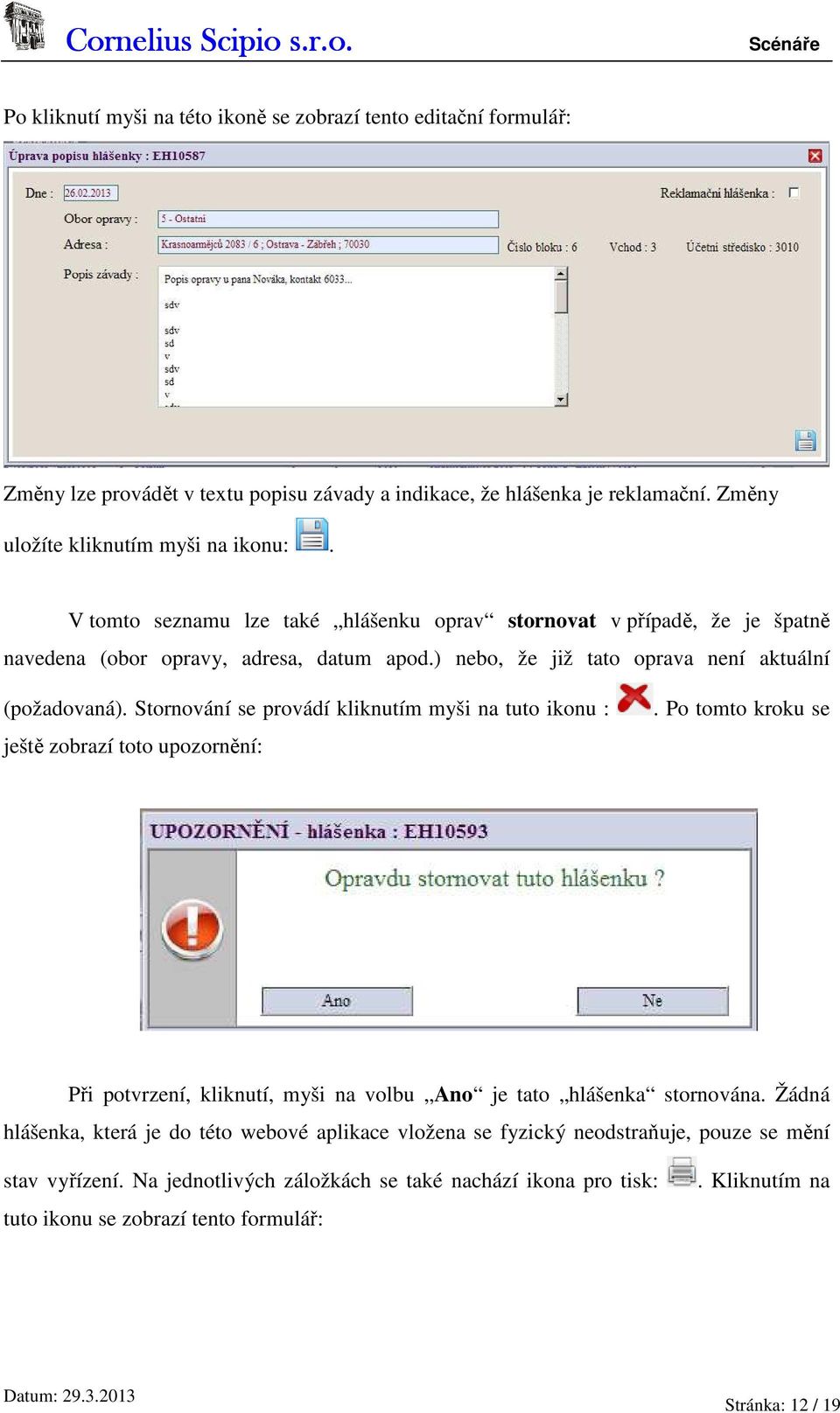 Stornování se provádí kliknutím myši na tuto ikonu : ještě zobrazí toto upozornění:. Po tomto kroku se Při potvrzení, kliknutí, myši na volbu Ano je tato hlášenka stornována.