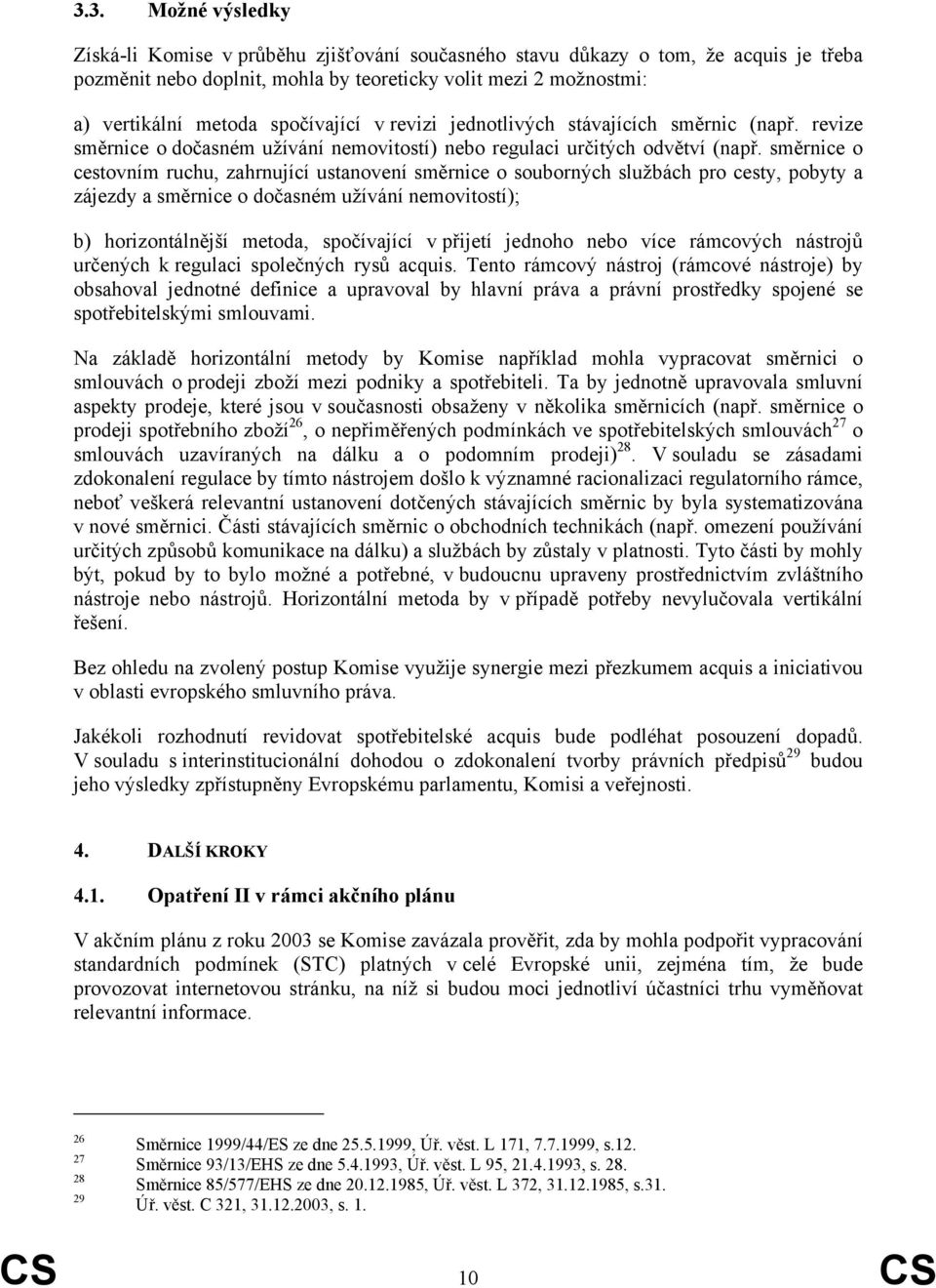 směrnice o cestovním ruchu, zahrnující ustanovení směrnice o souborných službách pro cesty, pobyty a zájezdy a směrnice o dočasném užívání nemovitostí); b) horizontálnější metoda, spočívající v