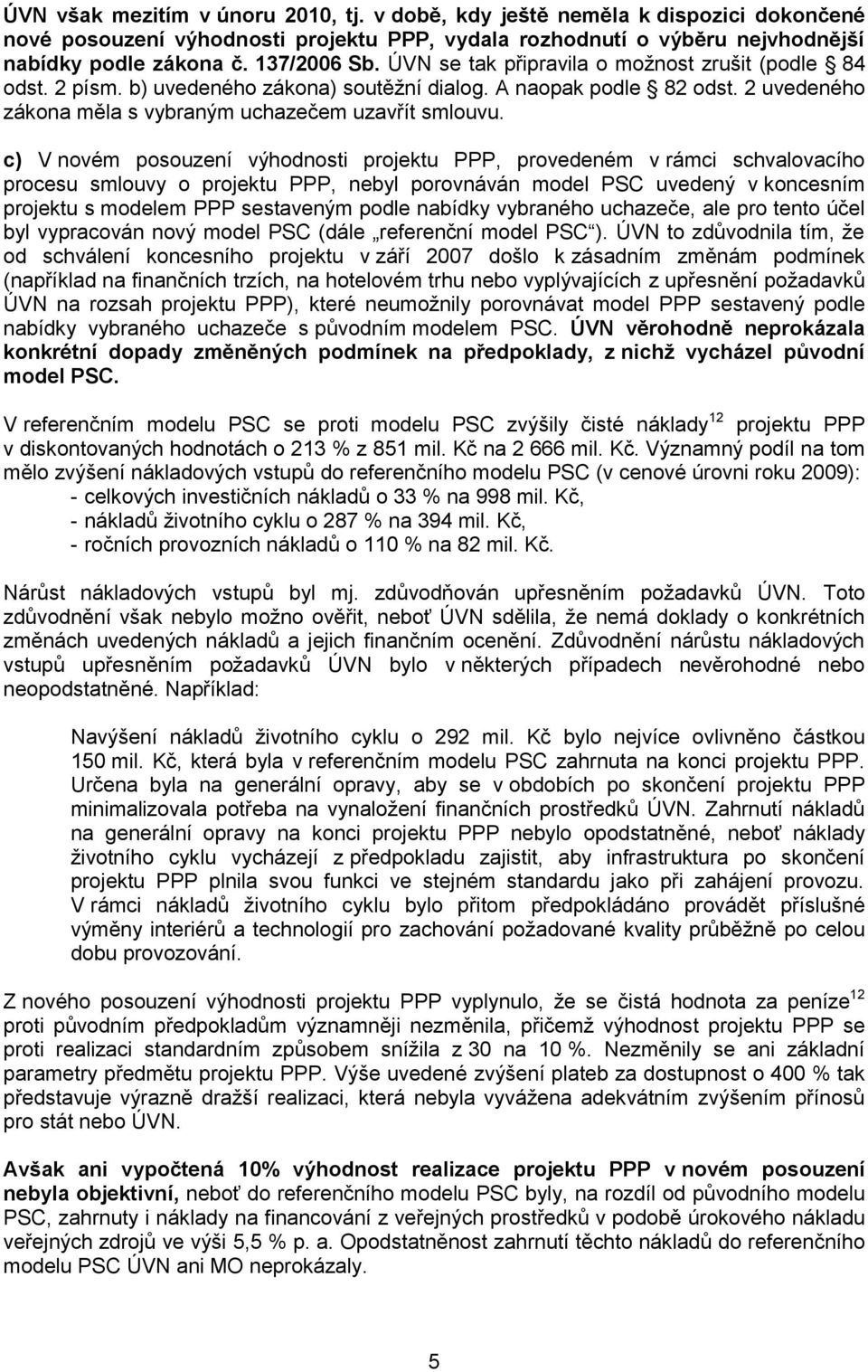 c) V novém posouzení výhodnosti projektu PPP, provedeném v rámci schvalovacího procesu smlouvy o projektu PPP, nebyl porovnáván model PSC uvedený v koncesním projektu s modelem PPP sestaveným podle