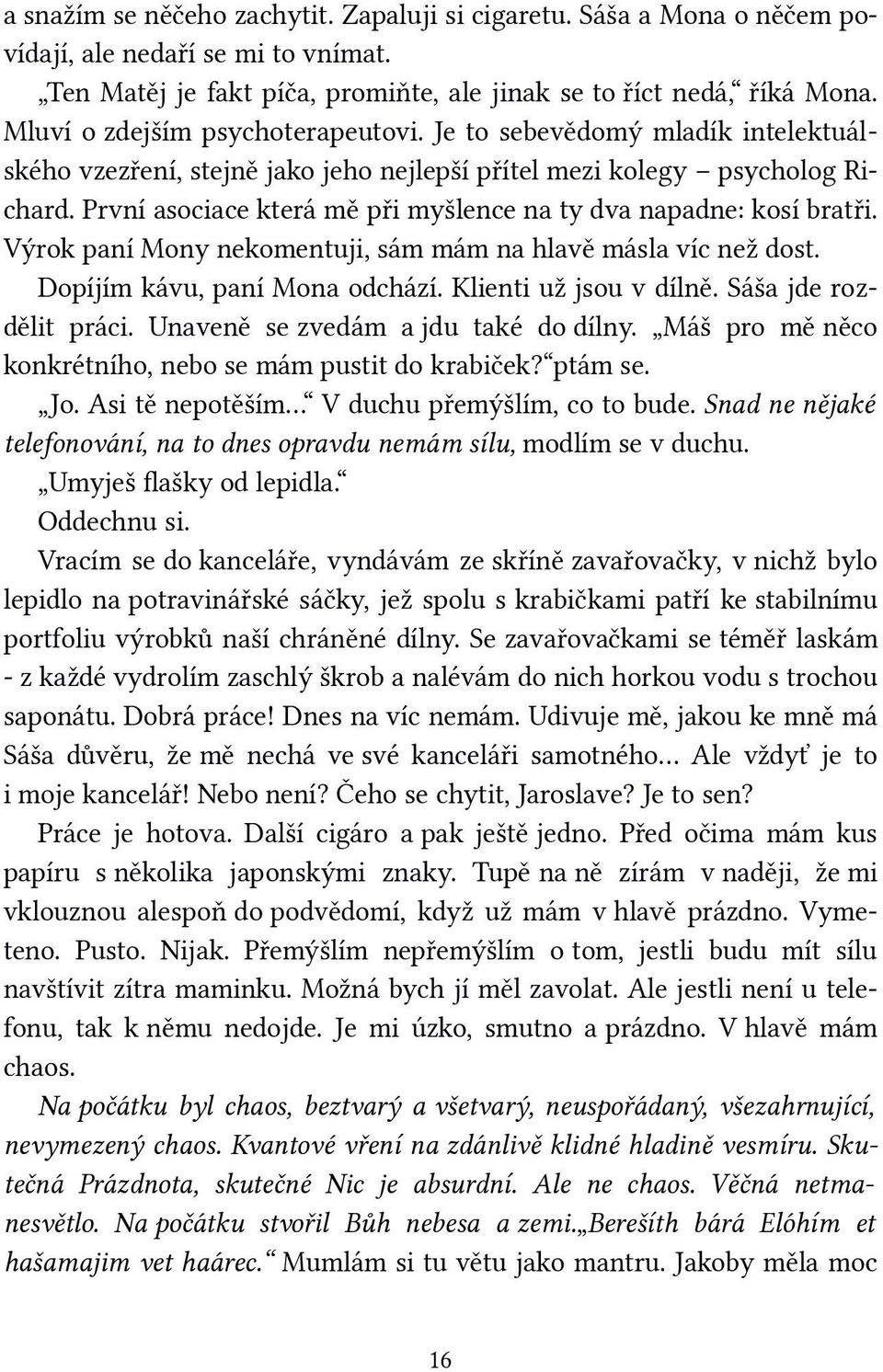 První asociace která mě při myšlence na ty dva napadne: kosí bratři. Výrok paní Mony nekomentuji, sám mám na hlavě másla víc než dost. Dopíjím kávu, paní Mona odchází. Klienti už jsou v dílně.