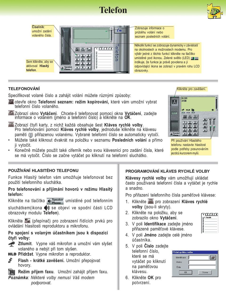 Zelené světlo (LED) indikuje, že funkce je právě povolena a jí odpovídající ikona se zobrazí v pravém rohu LCD obrazovky.