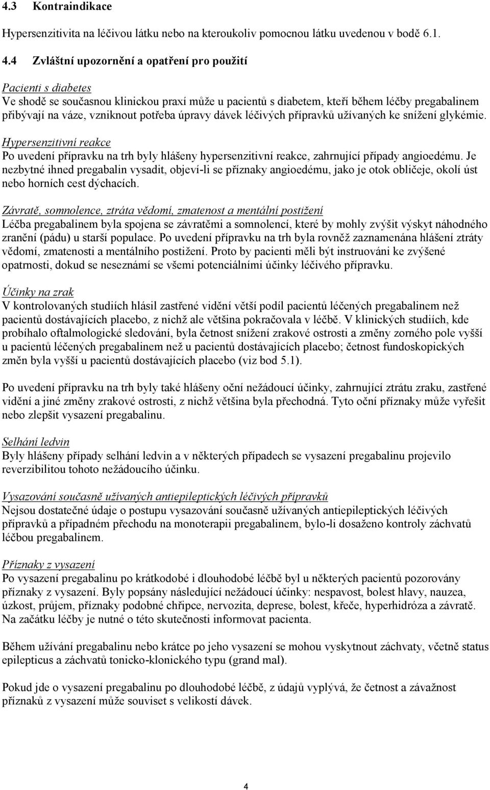 úpravy dávek léčivých přípravků užívaných ke snížení glykémie. Hypersenzitivní reakce Po uvedení přípravku na trh byly hlášeny hypersenzitivní reakce, zahrnující případy angioedému.