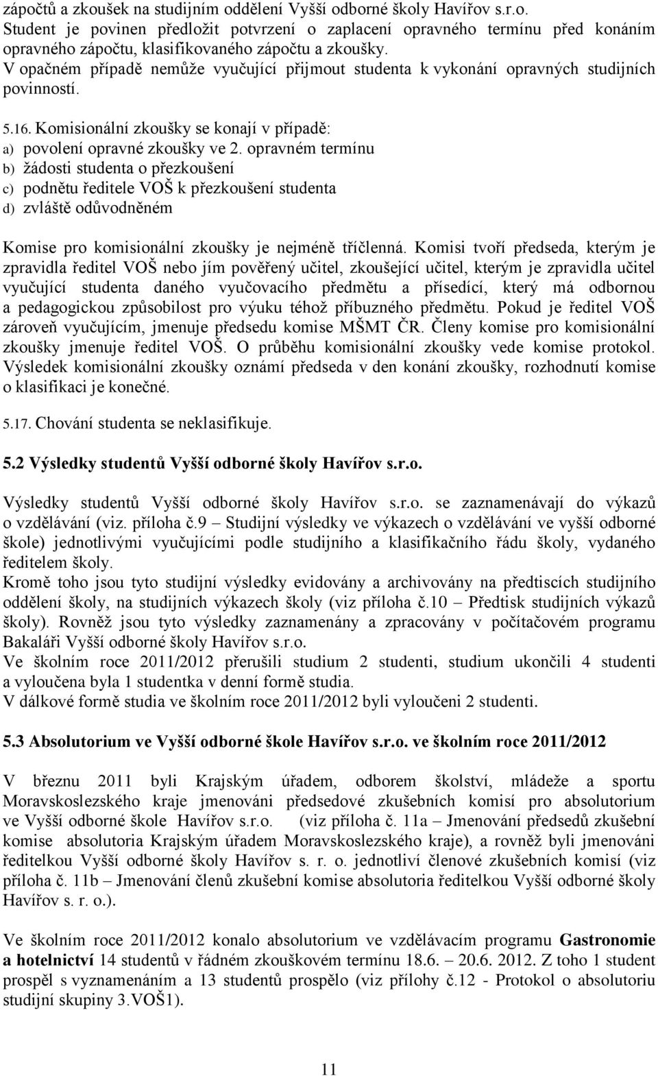 opravném termínu b) žádosti studenta o přezkoušení c) podnětu ředitele VOŠ k přezkoušení studenta d) zvláště odůvodněném Komise pro komisionální zkoušky je nejméně tříčlenná.