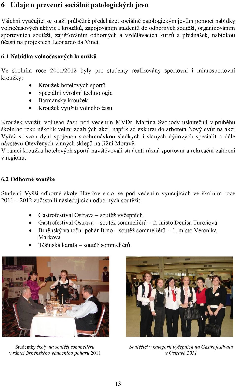 1 Nabídka volnočasových kroužků Ve školním roce 2011/2012 byly pro studenty realizovány sportovní i mimosportovní kroužky: Kroužek hotelových sportů Speciální výrobní technologie Barmanský kroužek