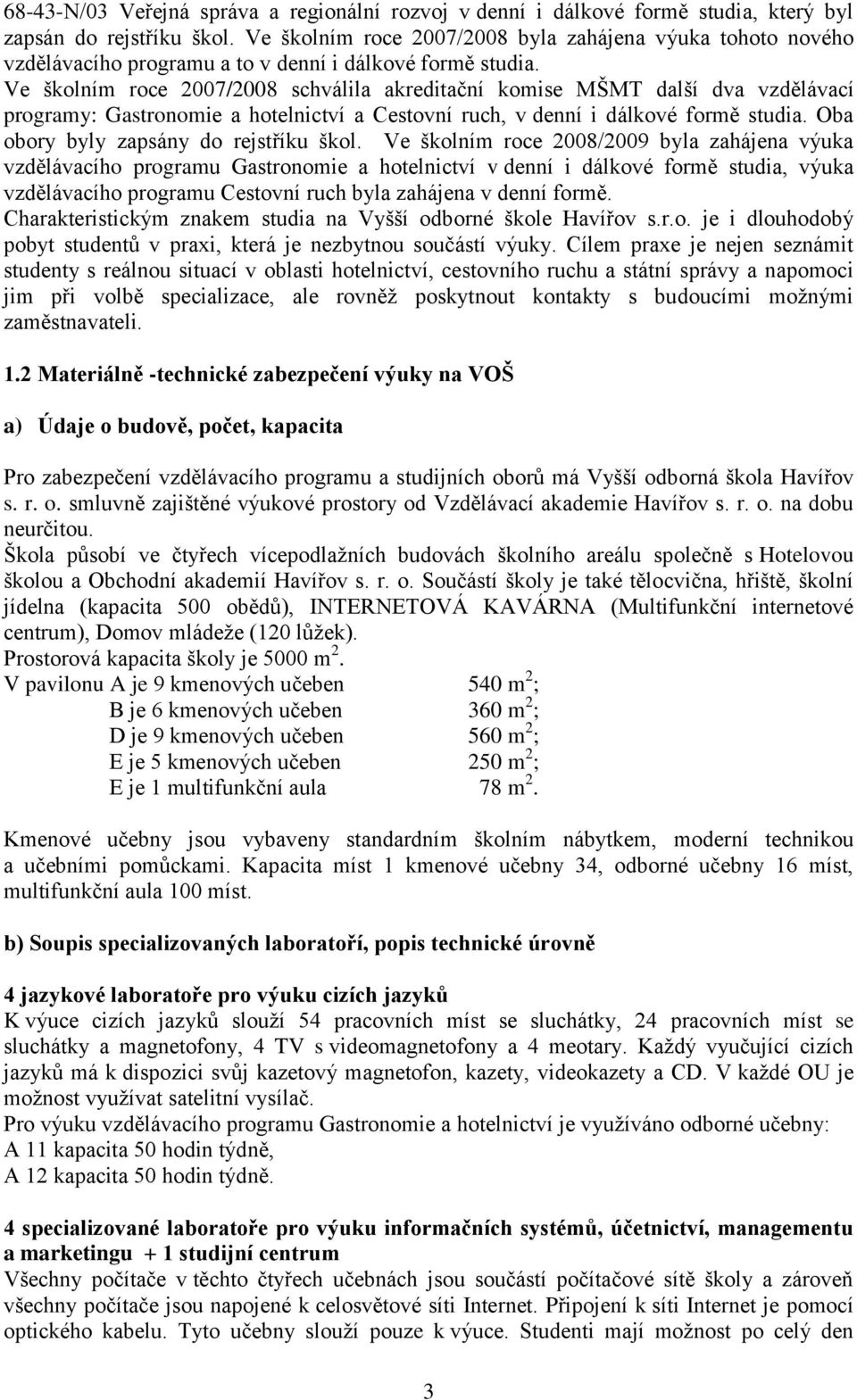 Ve školním roce 2007/2008 schválila akreditační komise MŠMT další dva vzdělávací programy: Gastronomie a hotelnictví a Cestovní ruch, v denní i dálkové formě studia.