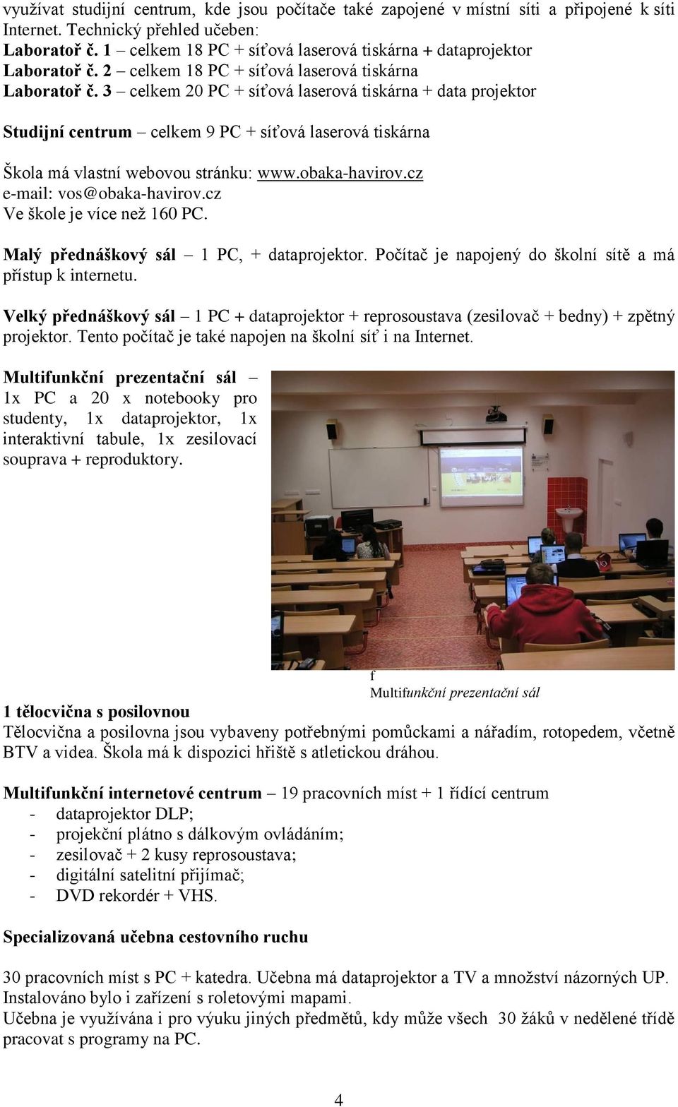 3 celkem 20 PC + síťová laserová tiskárna + data projektor Studijní centrum celkem 9 PC + síťová laserová tiskárna Škola má vlastní webovou stránku: www.obaka-havirov.cz e-mail: vos@obaka-havirov.