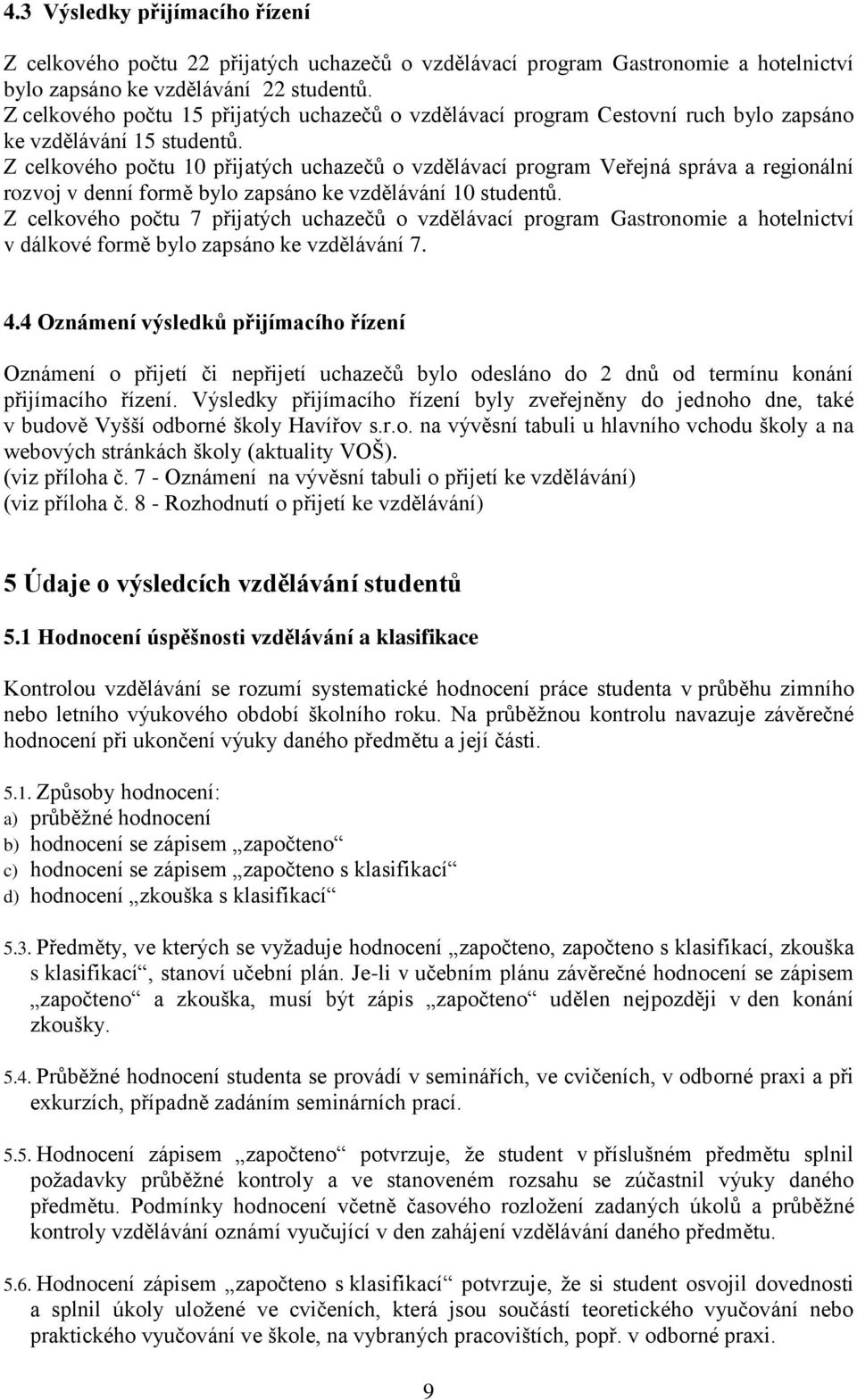 Z celkového počtu 10 přijatých uchazečů o vzdělávací program Veřejná správa a regionální rozvoj v denní formě bylo zapsáno ke vzdělávání 10 studentů.