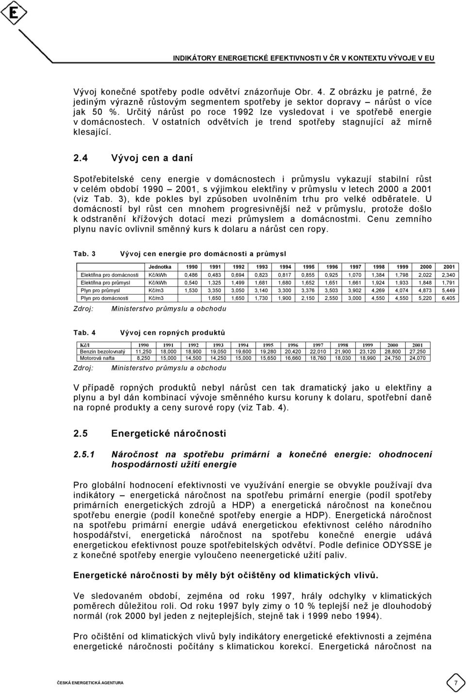 4 Vývoj cen a daní Spotřebitelské ceny energie v domácnostech i průmyslu vykazují stabilní růst v celém období 199 21, s výjimkou elektřiny v průmyslu v letech 2 a 21 (viz Tab.