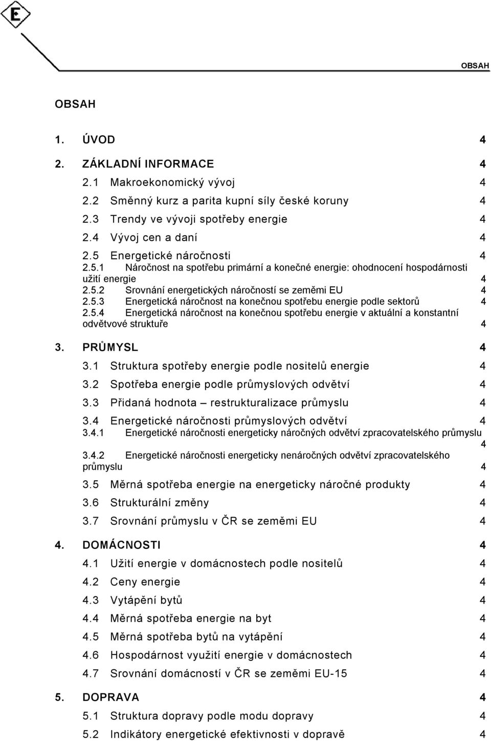 5.4 Energetická náročnost na konečnou spotřebu energie v aktuální a konstantní odvětvové struktuře 4 3. PRŮMYSL 4 3.1 Struktura spotřeby energie podle nositelů energie 4 3.