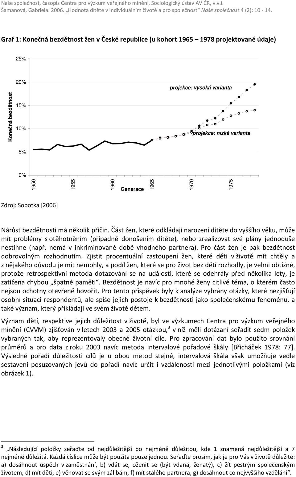 Část žen, které odkládají narození dítěte do vyššího věku, může mít problémy s otěhotněním (případně donošením dítěte), nebo zrealizovat své plány jednoduše nestihne (např.