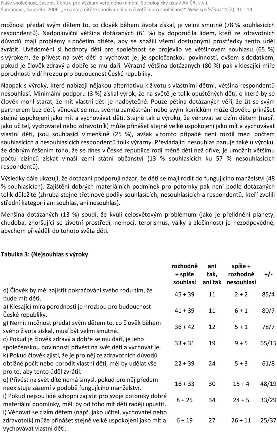 Uvědomění si hodnoty dětí pro společnost se projevilo ve většinovém souhlasu (65 %) s výrokem, že přivést na svět děti a vychovat je, je společenskou povinností, ovšem s dodatkem, pokud je člověk