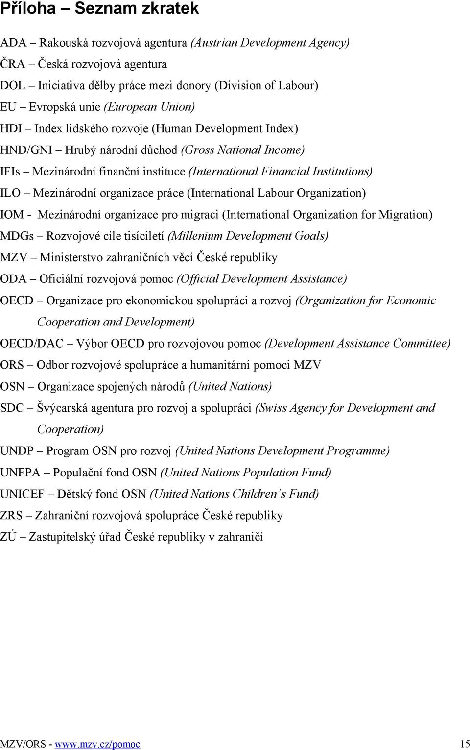 ILO Mezinárodní organizace práce (International Labour Organization) IOM - Mezinárodní organizace pro migraci (International Organization for Migration) MDGs Rozvojové cíle tisíciletí (Millenium