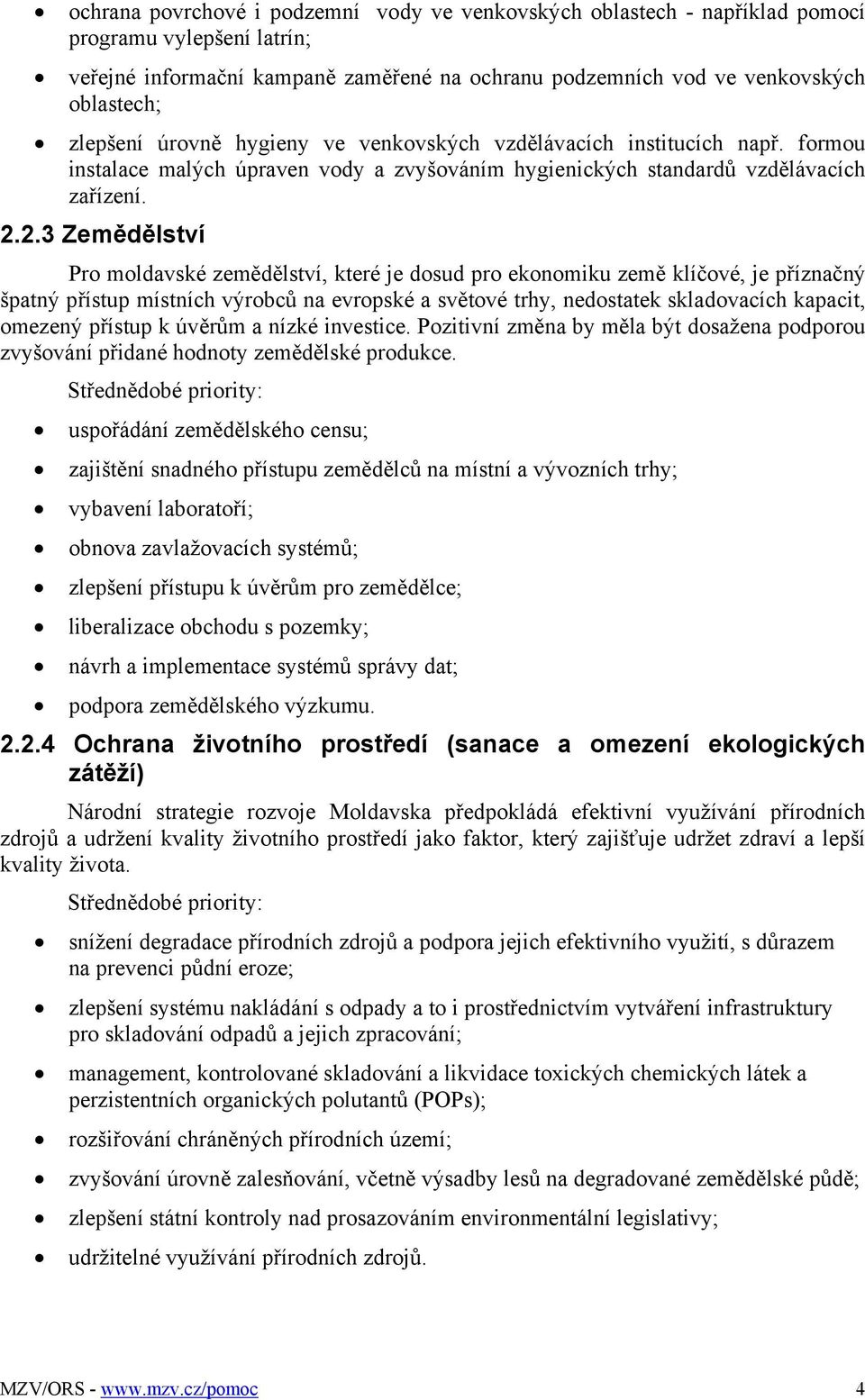 2.3 Zemědělství Pro moldavské zemědělství, které je dosud pro ekonomiku země klíčové, je příznačný špatný přístup místních výrobců na evropské a světové trhy, nedostatek skladovacích kapacit, omezený