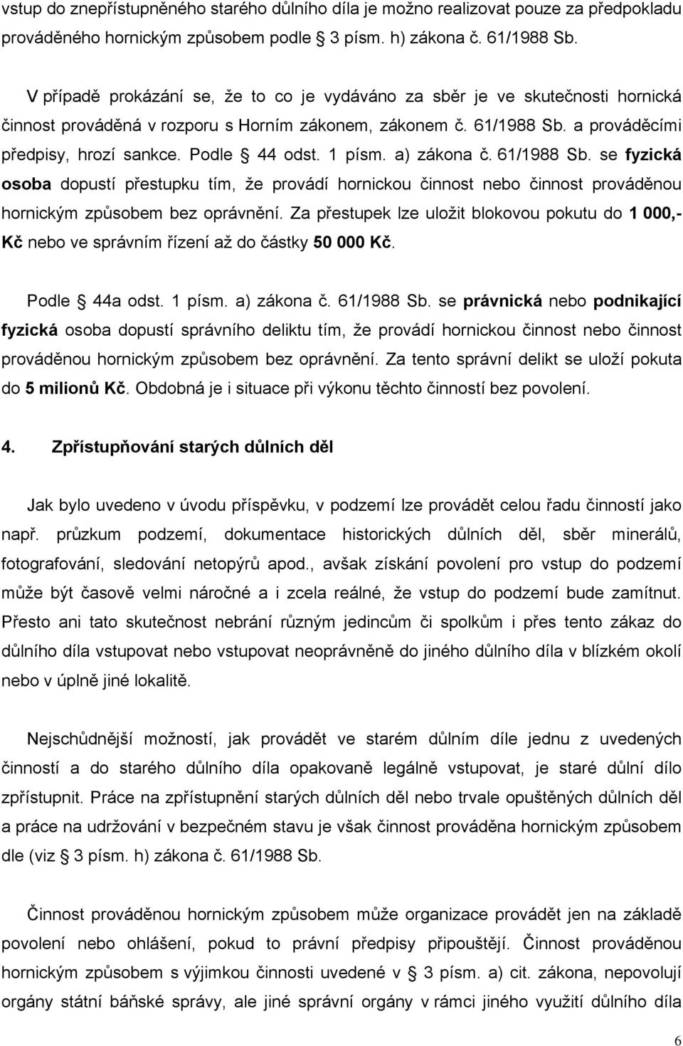 Podle 44 odst. 1 písm. a) zákona č. 61/1988 Sb. se fyzická osoba dopustí přestupku tím, že provádí hornickou činnost nebo činnost prováděnou hornickým způsobem bez oprávnění.