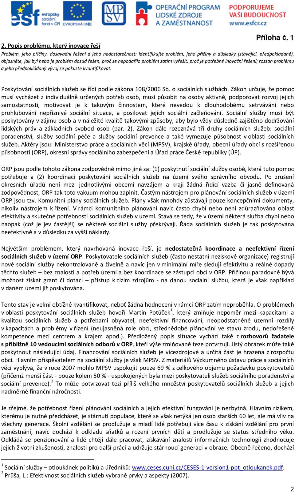 Poskytování sociálních služeb se řídí podle zákona 108/2006 Sb. o sociálních službách.