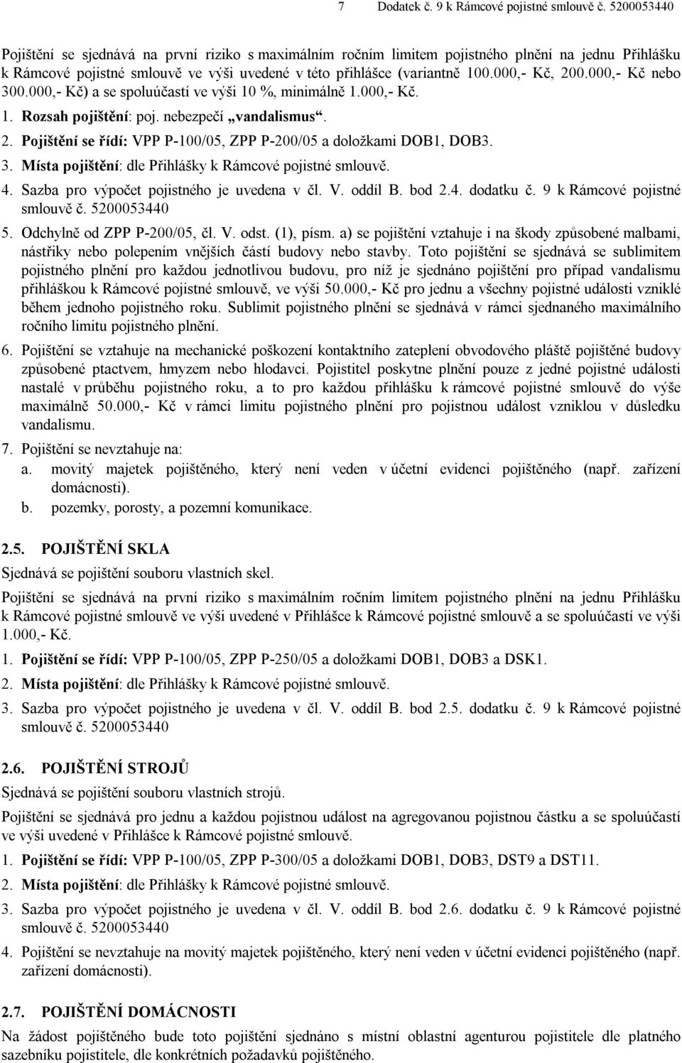 000,- Kč, 200.000,- Kč nebo 300.000,- Kč) a se spoluúčastí ve výši 10 %, minimálně 1.000,- Kč. 1. Rozsah pojištění: poj. nebezpečí vandalismus. 2. Pojištění se řídí: VPP P-100/05, ZPP P-200/05 a doložkami DOB1, DOB3.