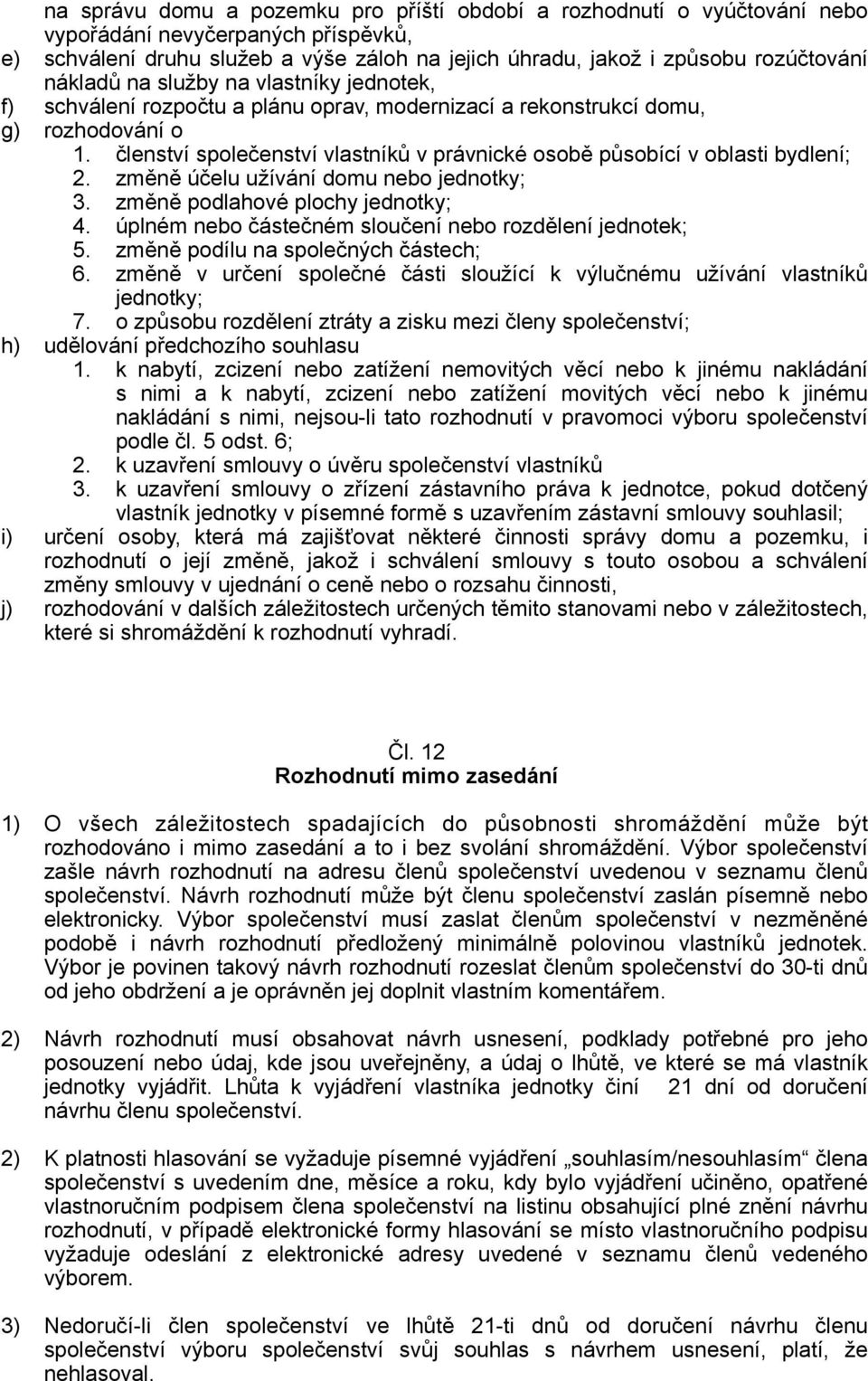 členství společenství vlastníků v právnické osobě působící v oblasti bydlení; 2. změně účelu užívání domu nebo jednotky; 3. změně podlahové plochy jednotky; 4.