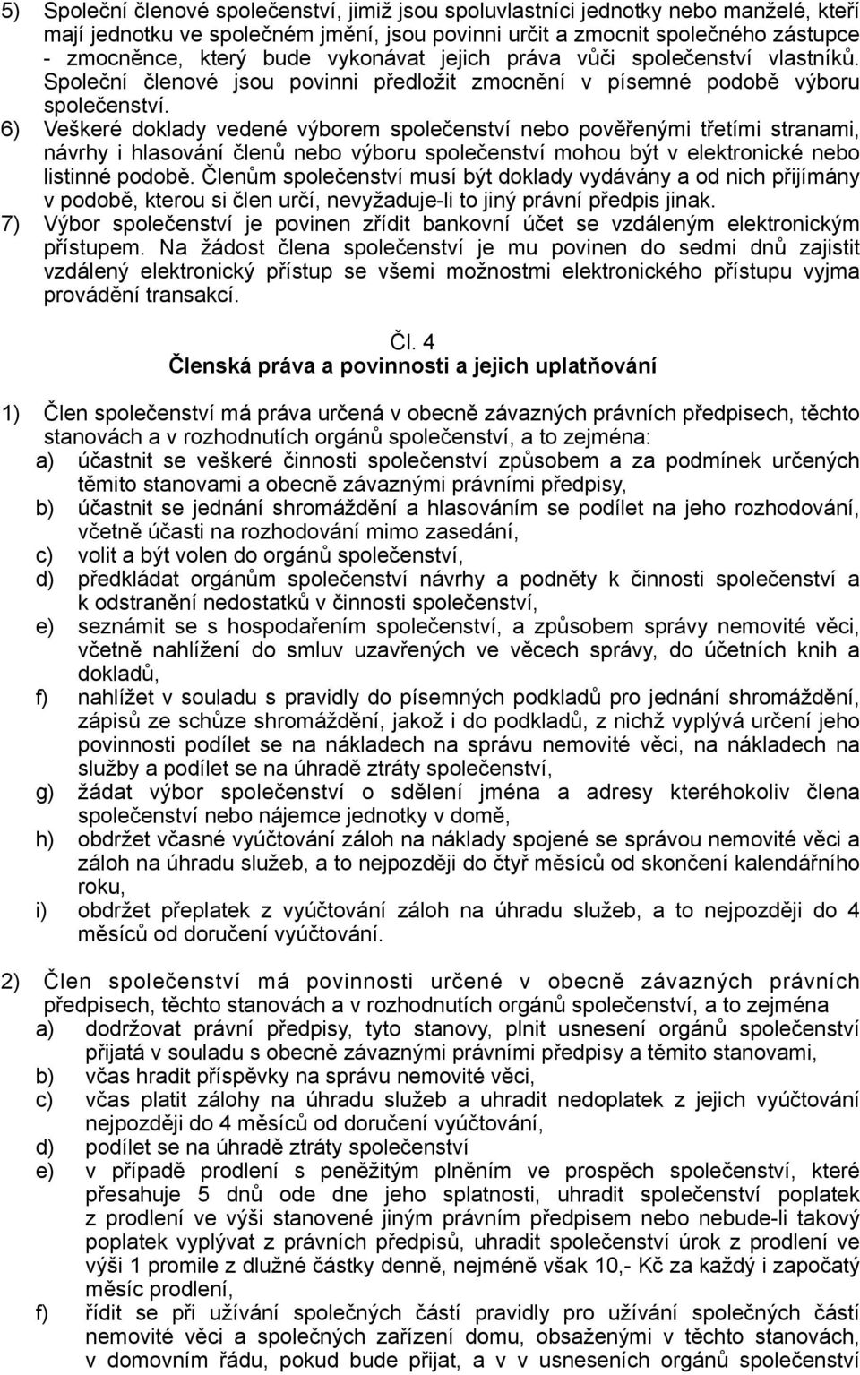 6) Veškeré doklady vedené výborem společenství nebo pověřenými třetími stranami, návrhy i hlasování členů nebo výboru společenství mohou být v elektronické nebo listinné podobě.