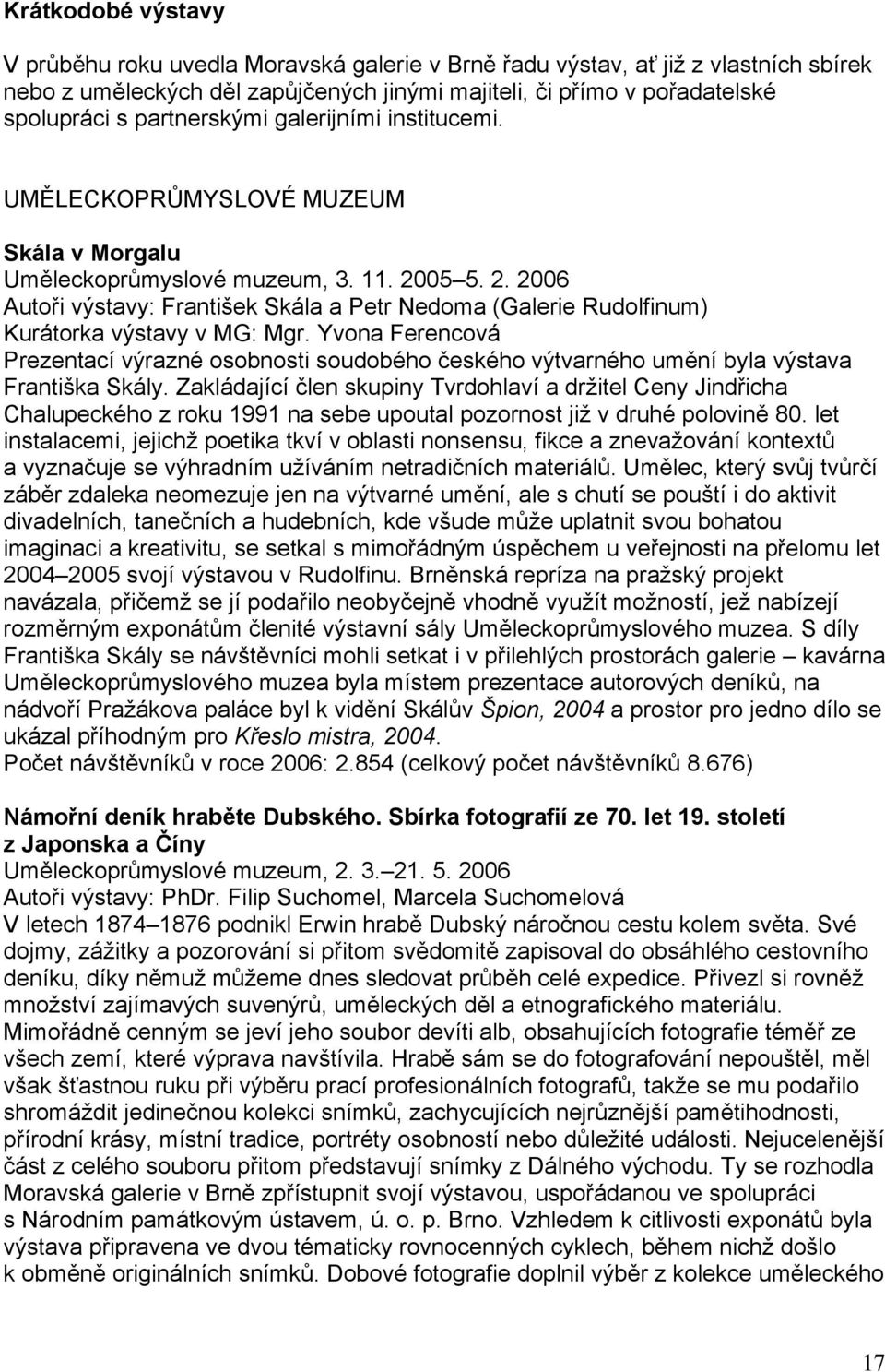 05 5. 2. 2006 Autoři výstavy: František Skála a Petr Nedoma (Galerie Rudolfinum) Kurátorka výstavy v MG: Mgr.