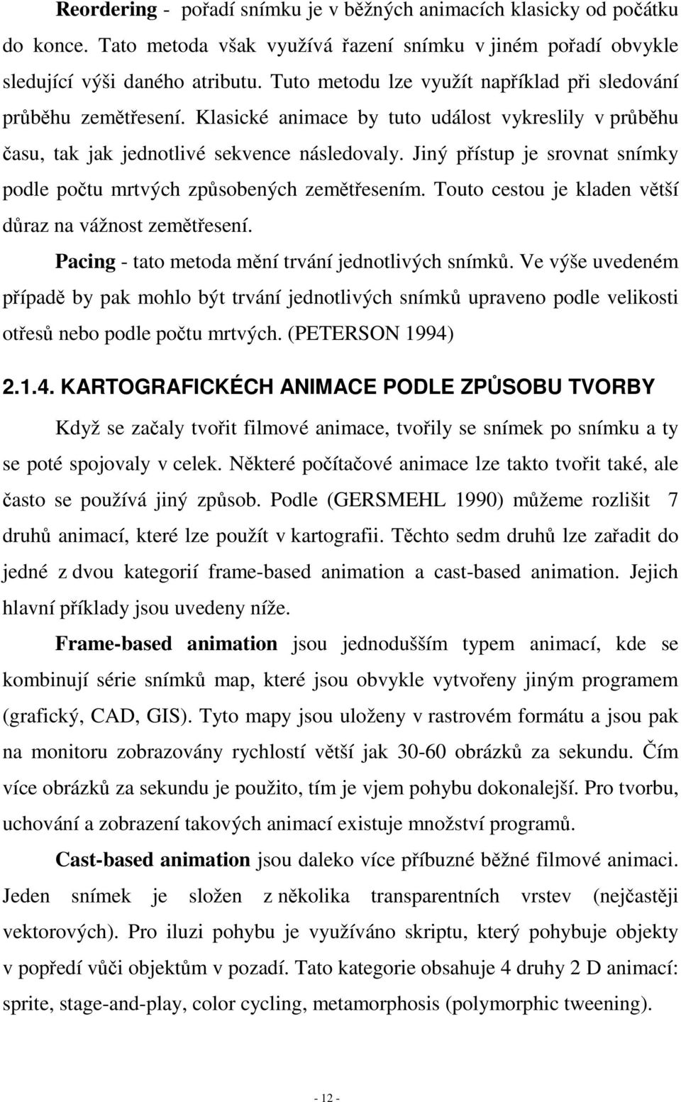 Jiný přístup je srovnat snímky podle počtu mrtvých způsobených zemětřesením. Touto cestou je kladen větší důraz na vážnost zemětřesení. Pacing - tato metoda mění trvání jednotlivých snímků.