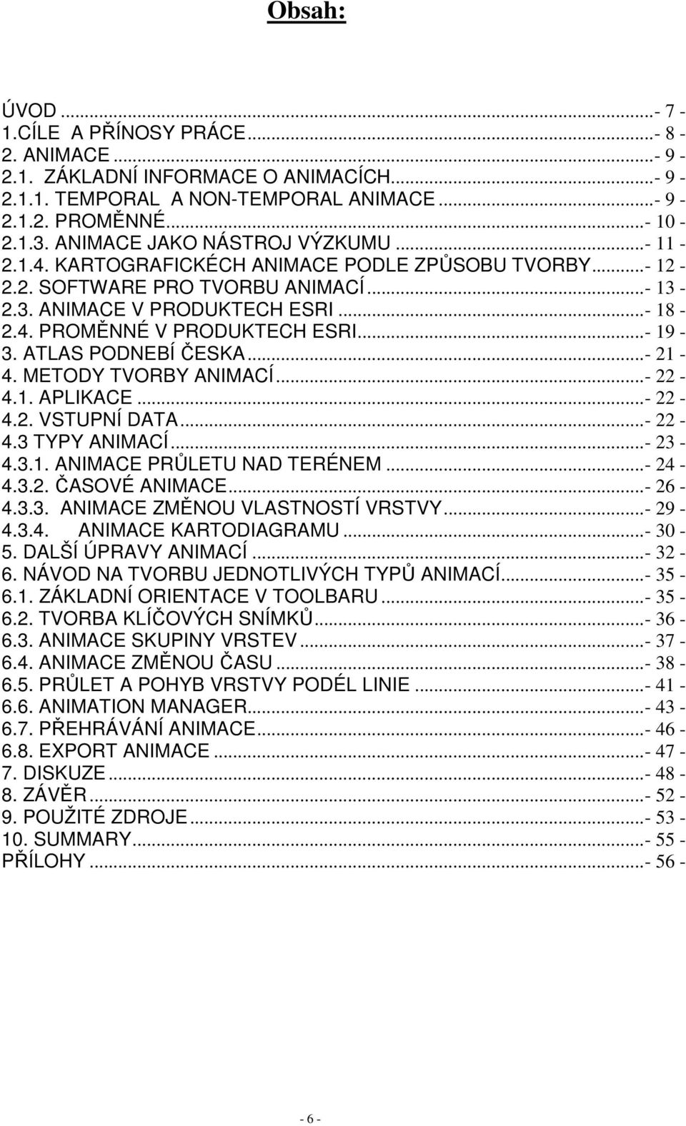 ..- 19-3. ATLAS PODNEBÍ ČESKA...- 21-4. METODY TVORBY ANIMACÍ...- 22-4.1. APLIKACE...- 22-4.2. VSTUPNÍ DATA...- 22-4.3 TYPY ANIMACÍ...- 23-4.3.1. ANIMACE PRŮLETU NAD TERÉNEM...- 24-4.3.2. ČASOVÉ ANIMACE.