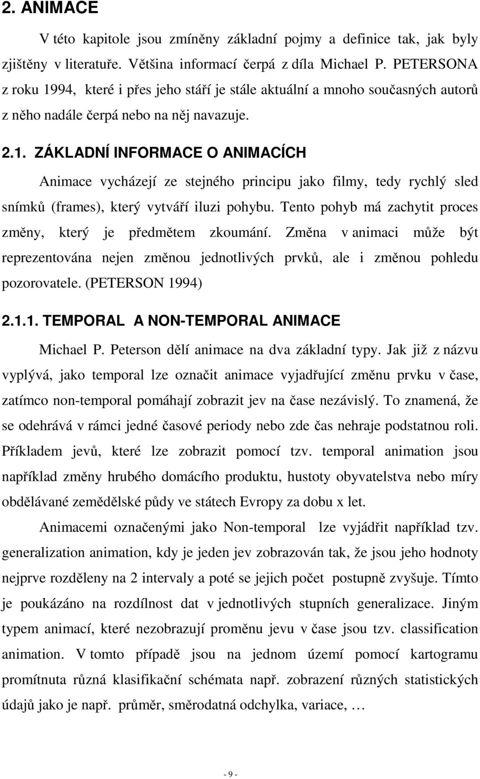 Tento pohyb má zachytit proces změny, který je předmětem zkoumání. Změna v animaci může být reprezentována nejen změnou jednotlivých prvků, ale i změnou pohledu pozorovatele. (PETERSON 19