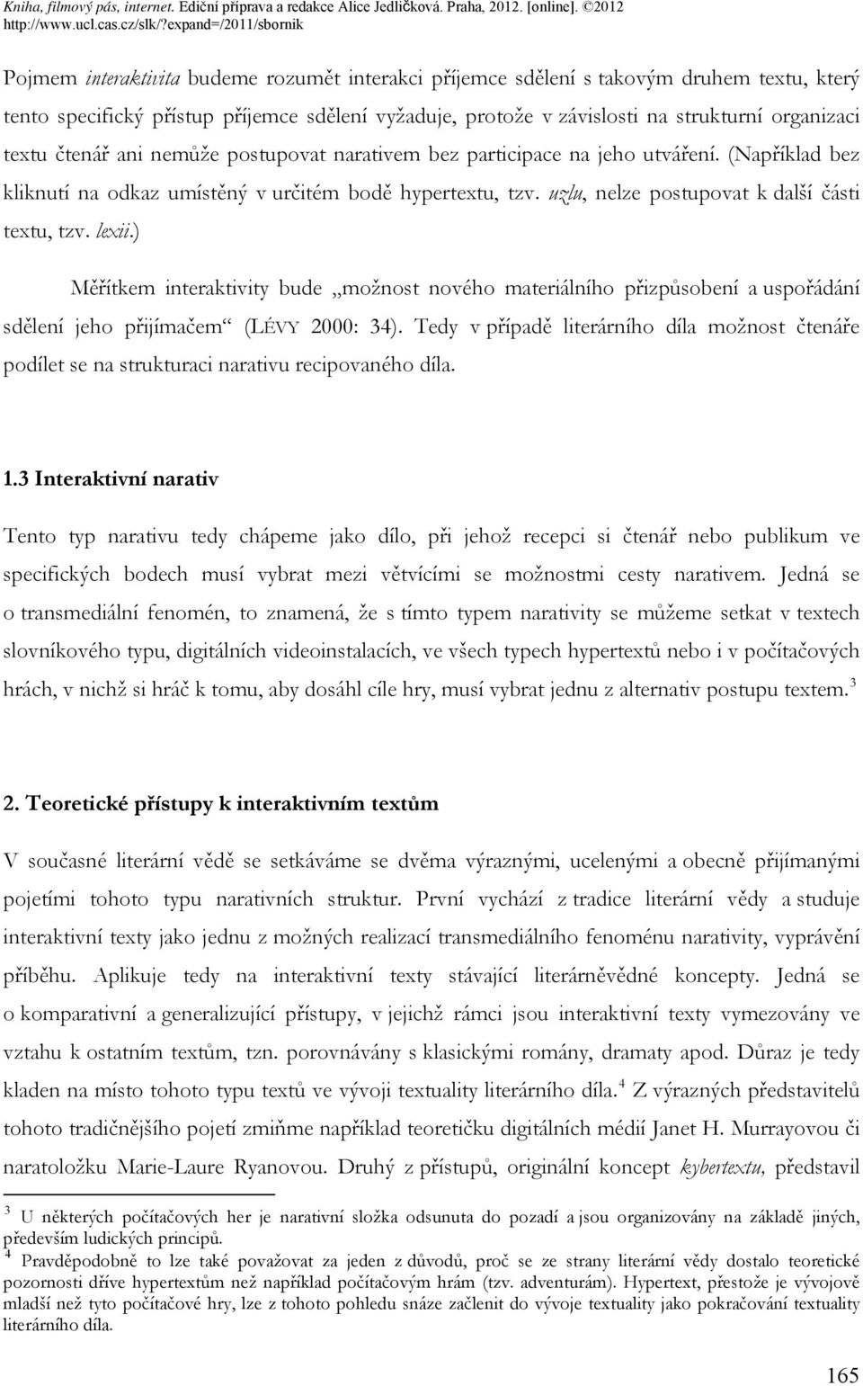 lexii.) Měřítkem interaktivity bude možnost nového materiálního přizpůsobení a uspořádání sdělení jeho přijímačem (LÉVY 2000: 34).