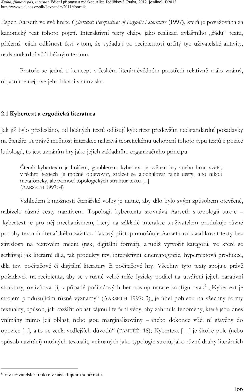 Protože se jedná o koncept v českém literárněvědném prostředí relativně málo známý, objasníme nejprve jeho hlavní stanoviska. 2.