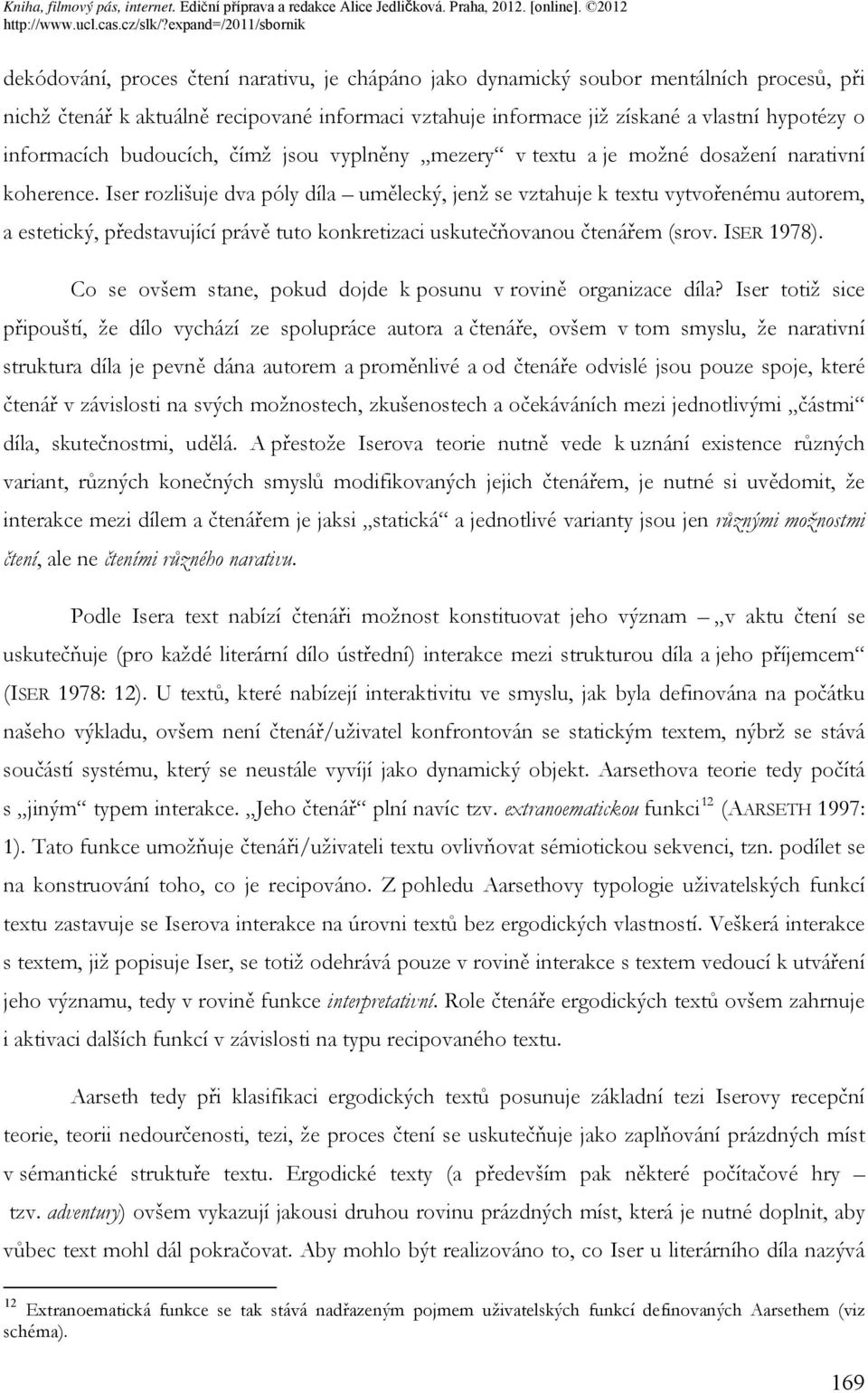 Iser rozlišuje dva póly díla umělecký, jenž se vztahuje k textu vytvořenému autorem, a estetický, představující právě tuto konkretizaci uskutečňovanou čtenářem (srov. ISER 1978).