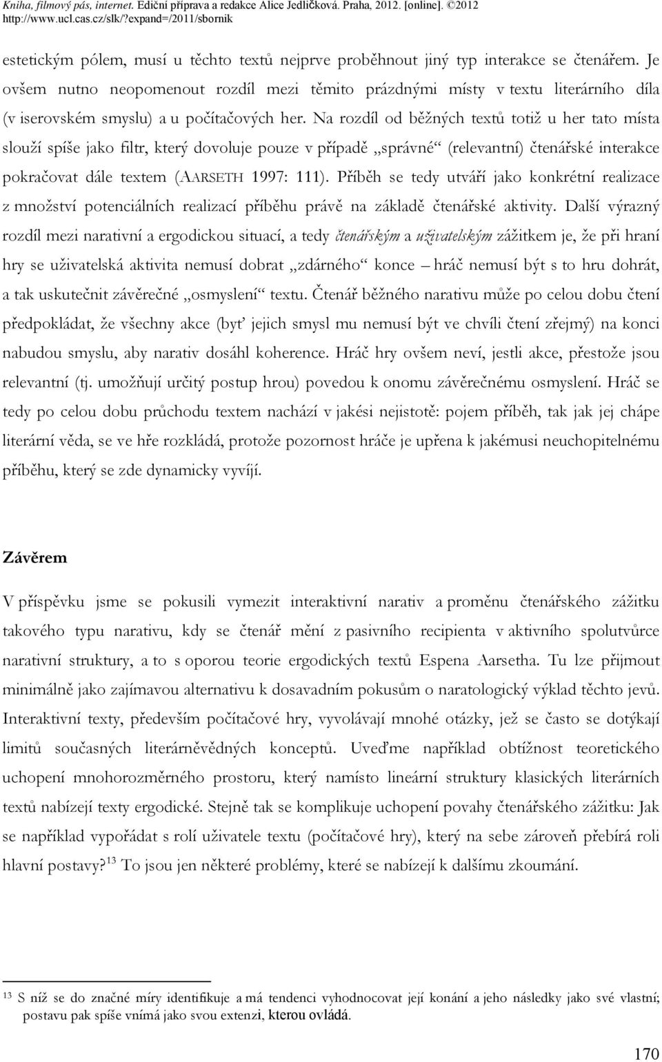 Na rozdíl od běžných textů totiž u her tato místa slouží spíše jako filtr, který dovoluje pouze v případě správné (relevantní) čtenářské interakce pokračovat dále textem (AARSETH 1997: 111).