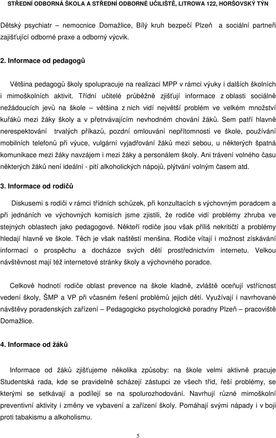 Třídní učitelé průběžně zjišťují informace z oblasti sociálně nežádoucích jevů na škole většina z nich vidí největší problém ve velkém množství kuřáků mezi žáky školy a v přetrvávajícím nevhodném