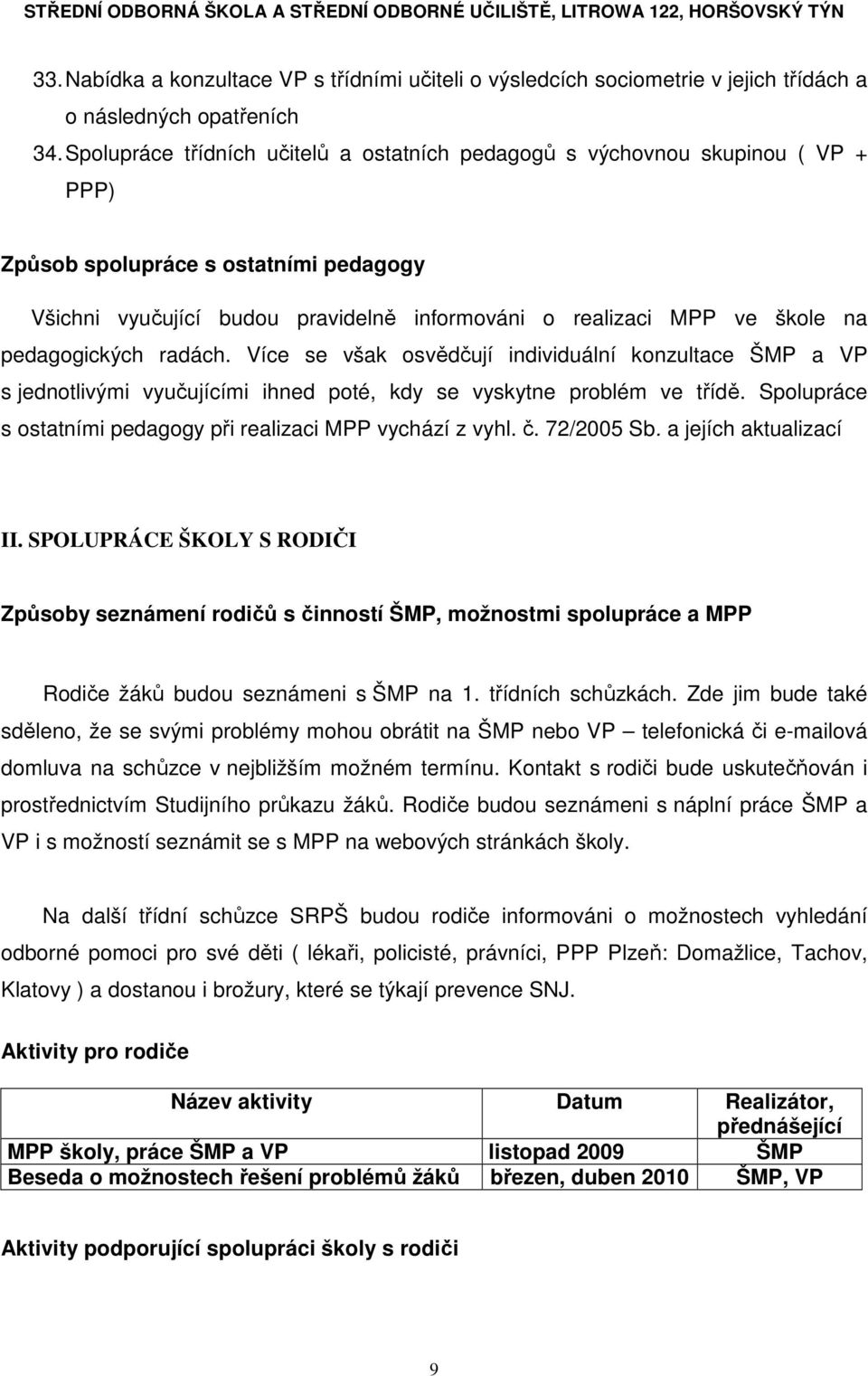 pedagogických radách. Více se však osvědčují individuální konzultace ŠMP a VP s jednotlivými vyučujícími ihned poté, kdy se vyskytne problém ve třídě.