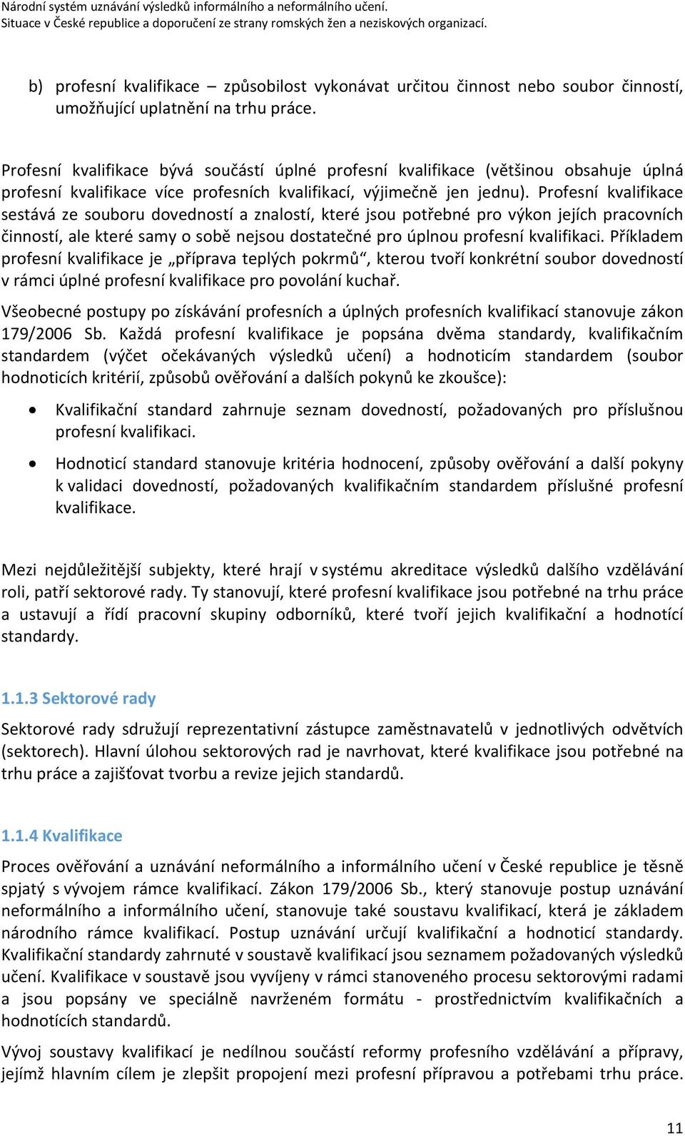 Profesní kvalifikace sestává ze souboru dovedností a znalostí, které jsou potřebné pro výkon jejích pracovních činností, ale které samy o sobě nejsou dostatečné pro úplnou profesní kvalifikaci.