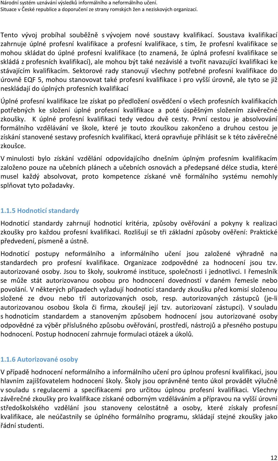 kvalifikace se skládá z profesních kvalifikací), ale mohou být také nezávislé a tvořit navazující kvalifikaci ke stávajícím kvalifikacím.