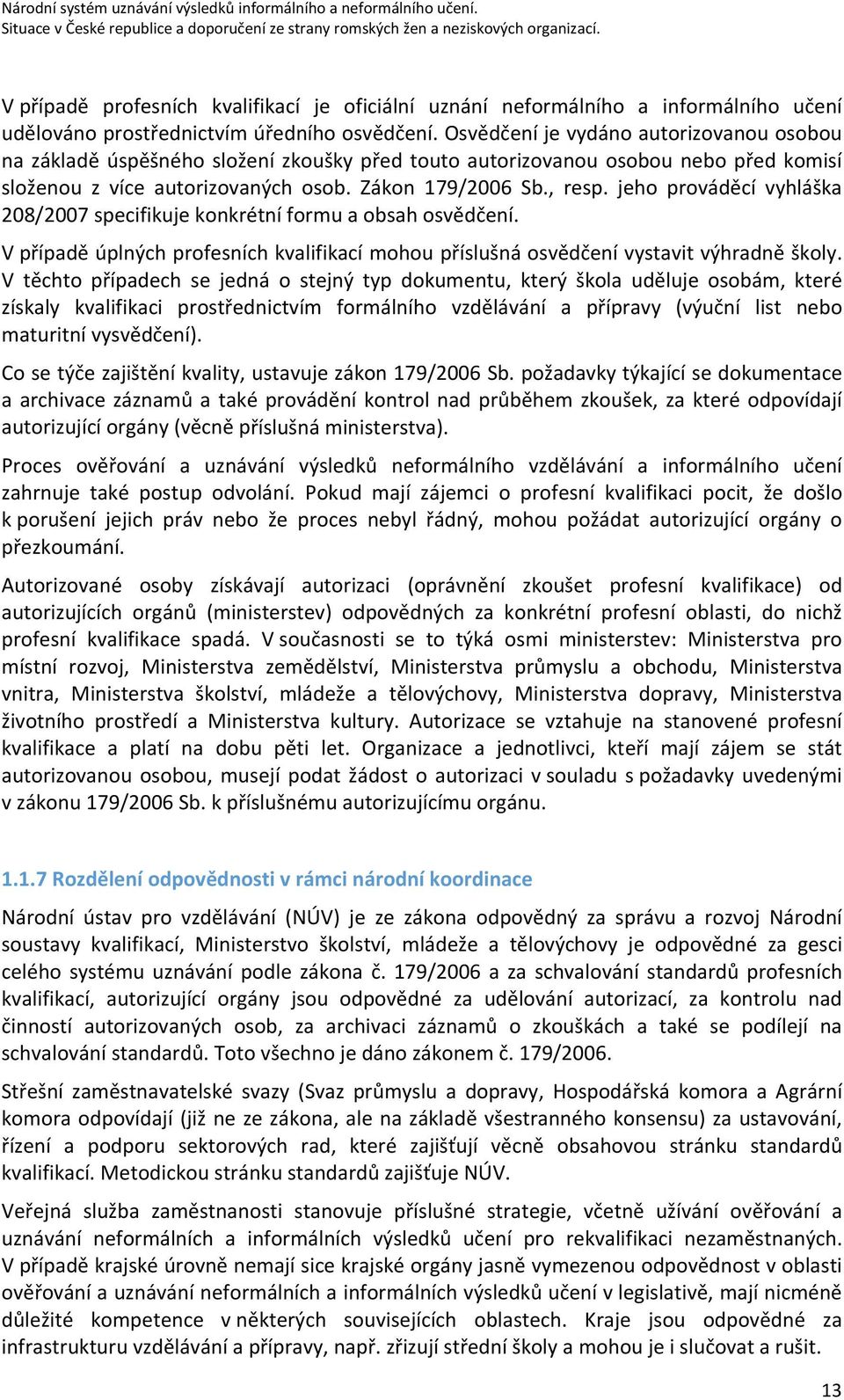 jeho prováděcí vyhláška 208/2007 specifikuje konkrétní formu a obsah osvědčení. V případě úplných profesních kvalifikací mohou příslušná osvědčení vystavit výhradně školy.