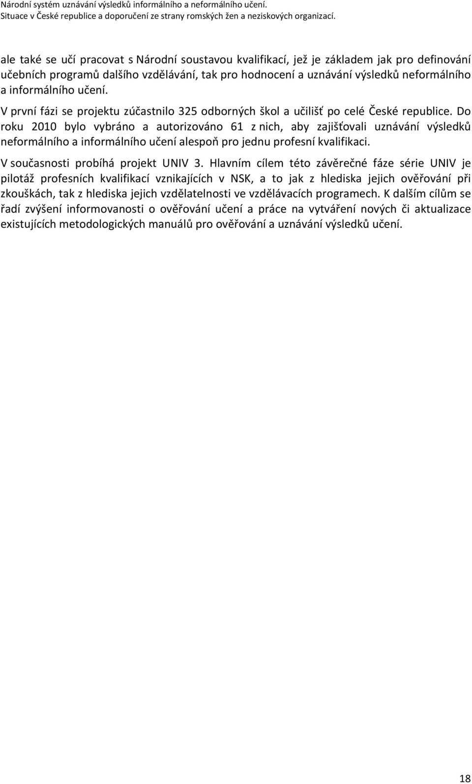 Do roku 2010 bylo vybráno a autorizováno 61 z nich, aby zajišťovali uznávání výsledků neformálního a informálního učení alespoň pro jednu profesní kvalifikaci. V současnosti probíhá projekt UNIV 3.