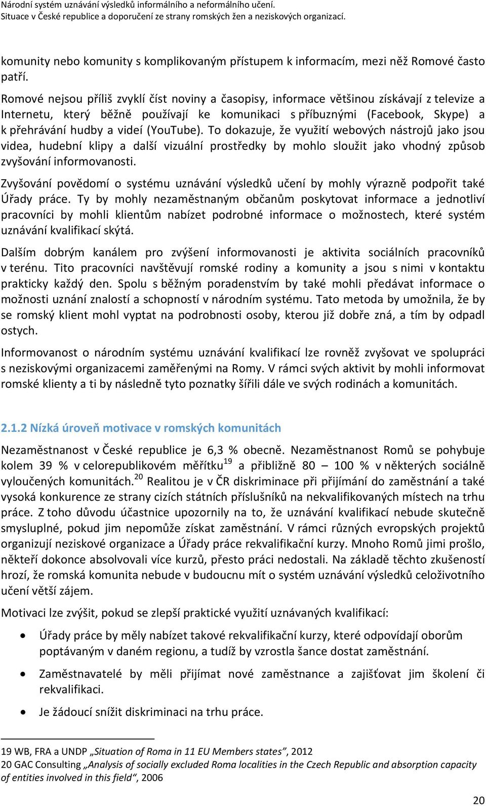 videí (YouTube). To dokazuje, že využití webových nástrojů jako jsou videa, hudební klipy a další vizuální prostředky by mohlo sloužit jako vhodný způsob zvyšování informovanosti.