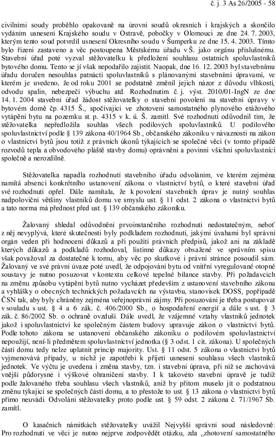 Stavební úřad poté vyzval stěžovatelku k předložení souhlasu ostatních spoluvlastníků bytového domu. Tento se jí však nepodařilo zajistit. Naopak, dne 16. 12.