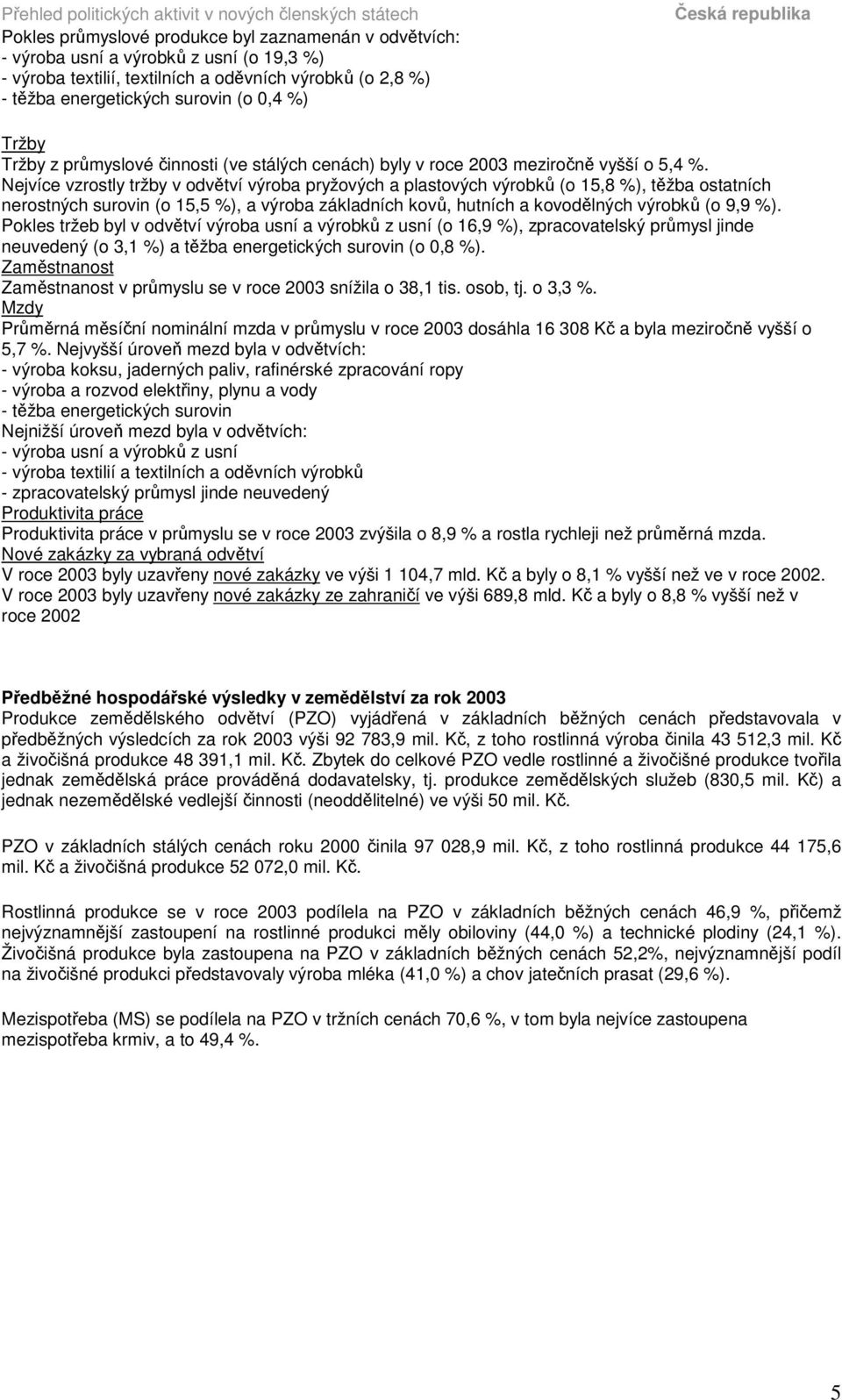 Nejvíce vzrostly tržby v odvtví výroba pryžových a plastových výrobk (o 15,8 %), tžba ostatních nerostných surovin (o 15,5 %), a výroba základních kov, hutních a kovodlných výrobk (o 9,9 %).