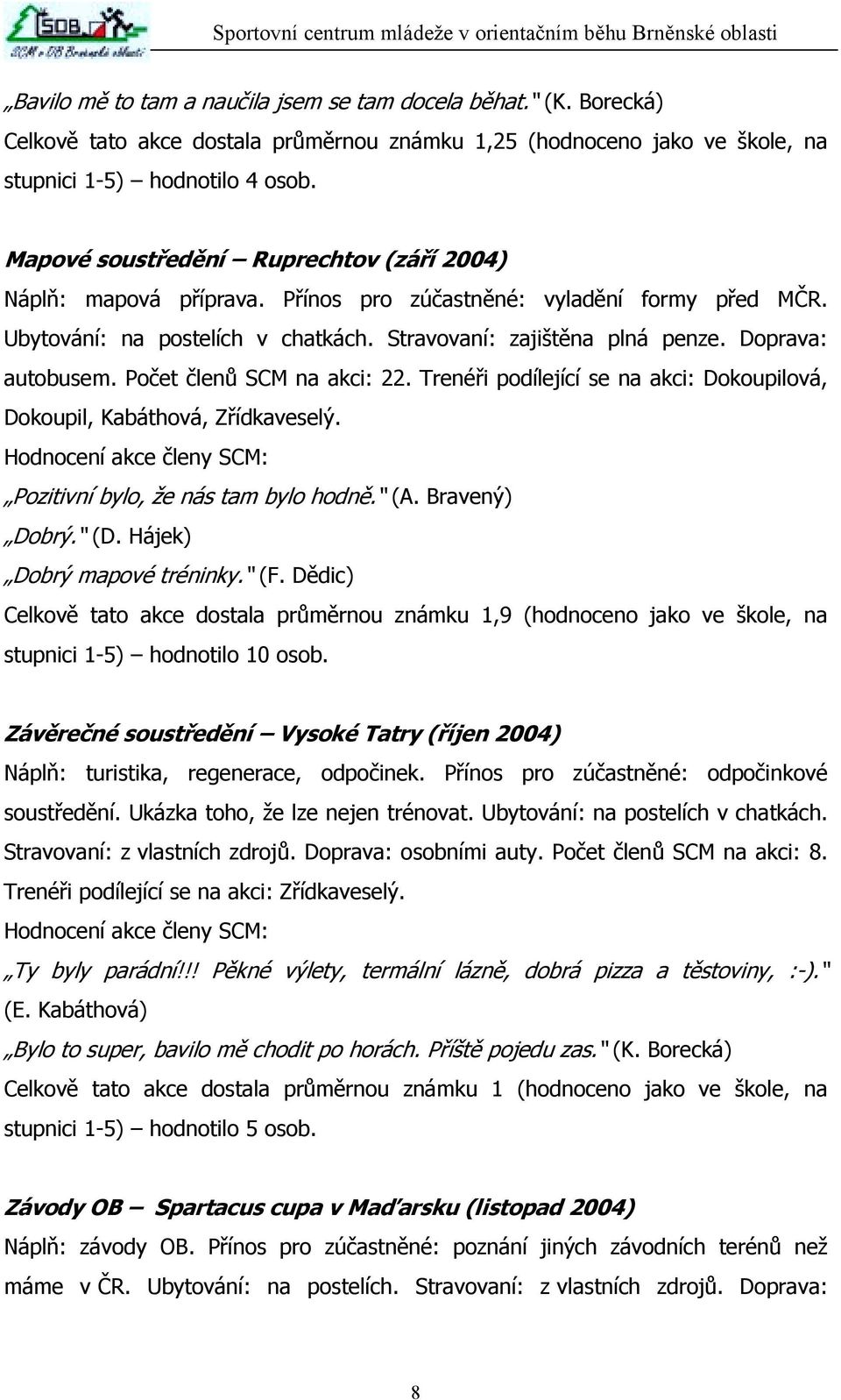 Doprava: autobusem. Počet členů SCM na akci: 22. Trenéři podílející se na akci: Dokoupilová, Dokoupil, Kabáthová, Zřídkaveselý. Hodnocení akce členy SCM: Pozitivní bylo, že nás tam bylo hodně. (A.