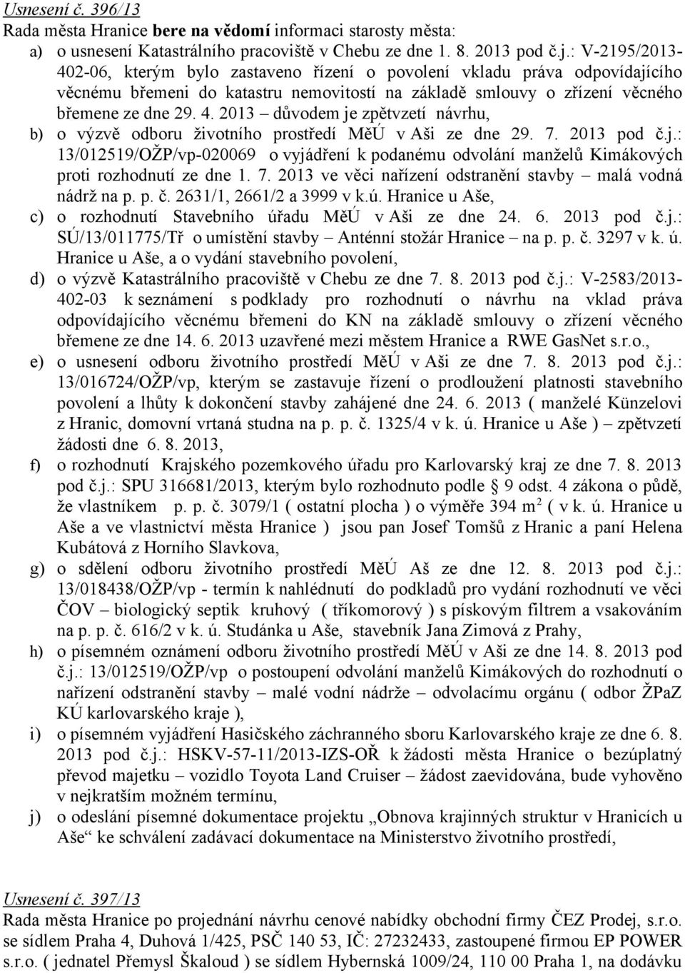 2013 důvodem je zpětvzetí návrhu, b) o výzvě odboru životního prostředí MěÚ v Aši ze dne 29. 7. 2013 pod č.j.: 13/012519/OŽP/vp-020069 o vyjádření k podanému odvolání manželů Kimákových proti rozhodnutí ze dne 1.