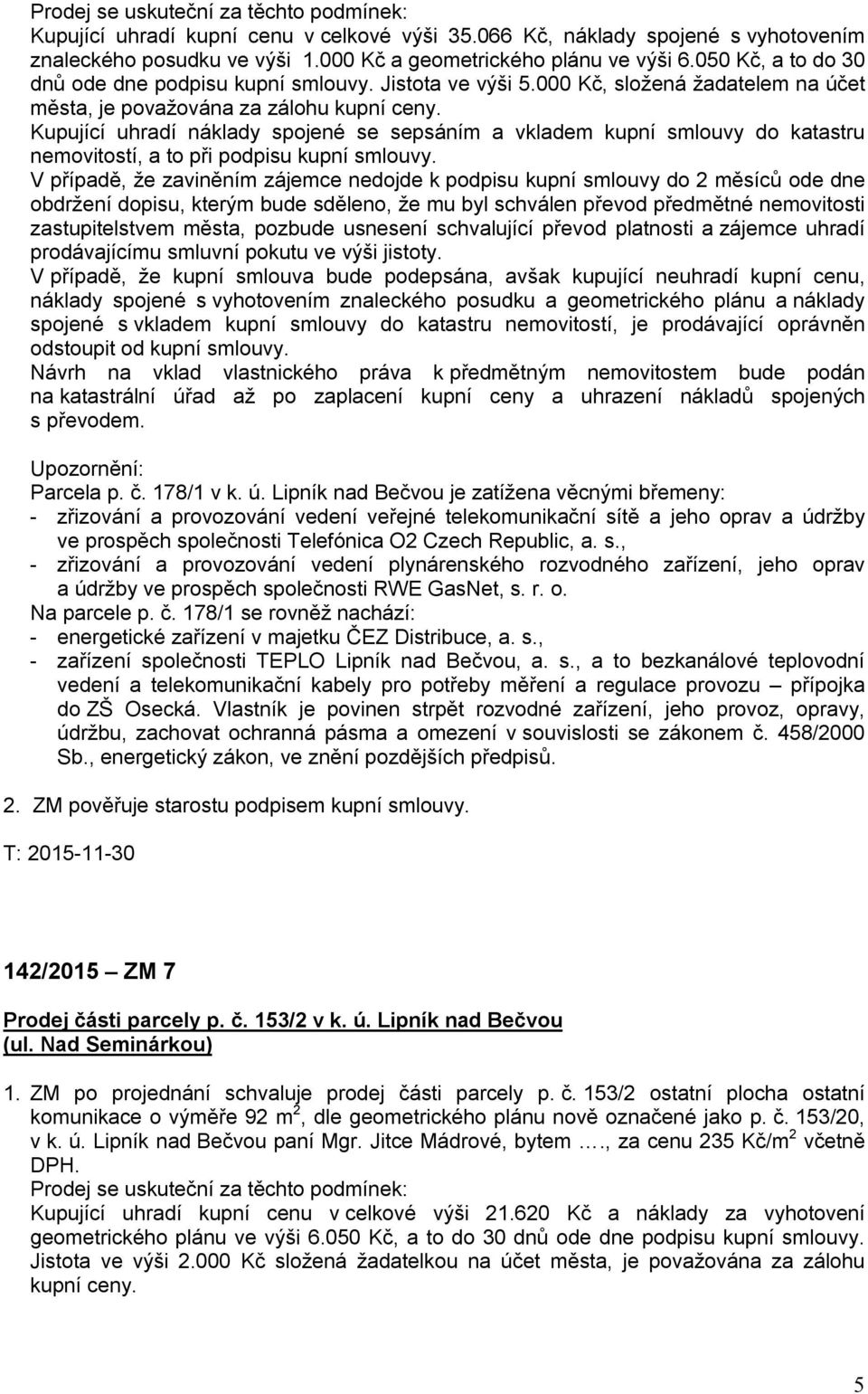 Kupující uhradí náklady spojené se sepsáním a vkladem kupní smlouvy do katastru nemovitostí, a to při podpisu kupní smlouvy.