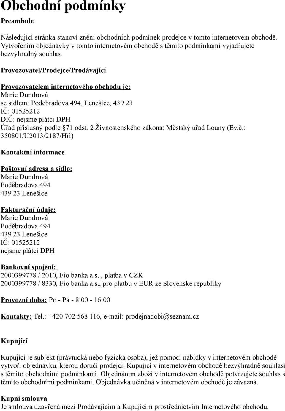 Provozovatel/Prodejce/Prodávající Provozovatelem internetového obchodu je: Marie Dundrová se sídlem: Poděbradova 494, Lenešice, 439 23 IČ: 01525212 DIČ: nejsme plátci DPH Úřad příslušný podle 71 odst.