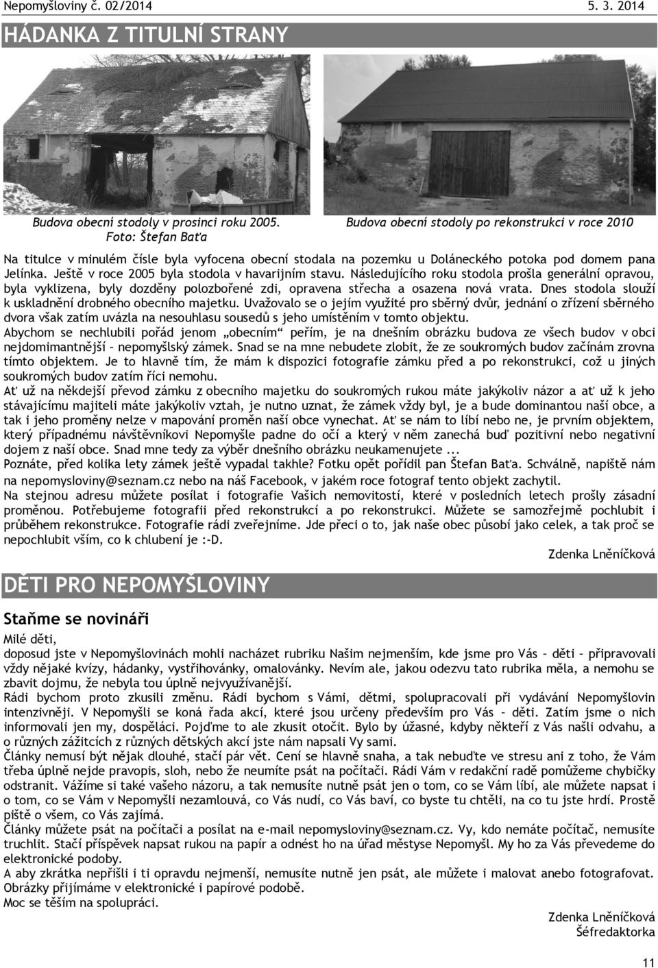 Ještě v roce 2005 byla stodola v havarijním stavu. Následujícího roku stodola prošla generální opravou, byla vyklizena, byly dozděny polozbořené zdi, opravena střecha a osazena nová vrata.