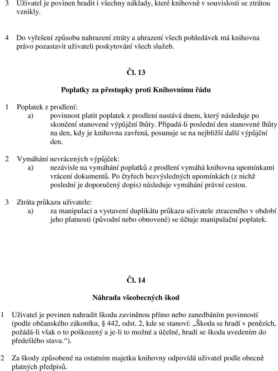 13 Poplatky za přestupky proti Knihovnímu řádu 1 Poplatek z prodlení: a) povinnost platit poplatek z prodlení nastává dnem, který následuje po skončení stanovené výpůjční lhůty.