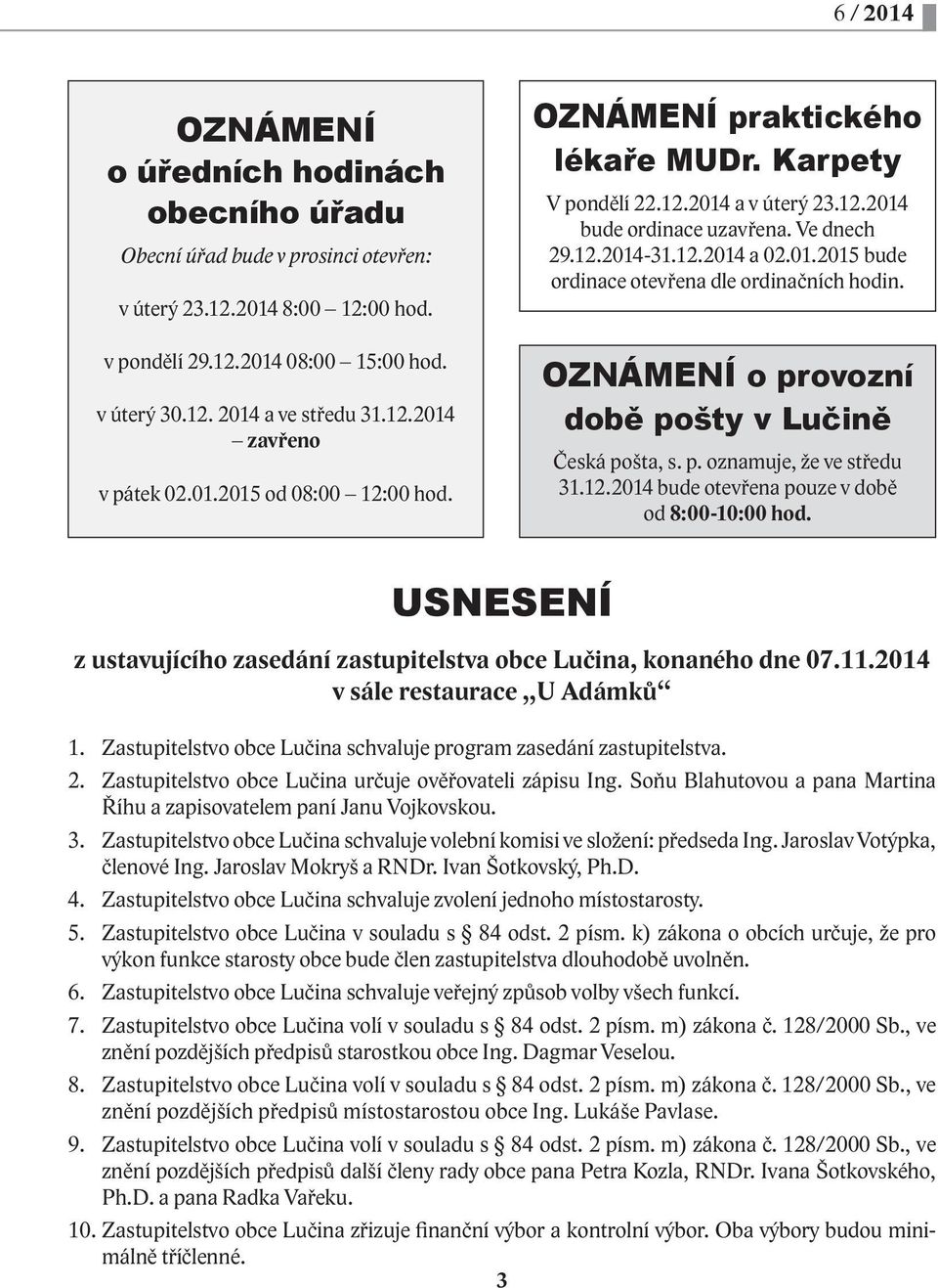 01.2015 bude ordinace otevřena dle ordinačních hodin. OZNÁMENÍ o provozní době pošty v Lučině Česká pošta, s. p. oznamuje, že ve středu 31.12.2014 bude otevřena pouze v době od 8:00-10:00 hod.