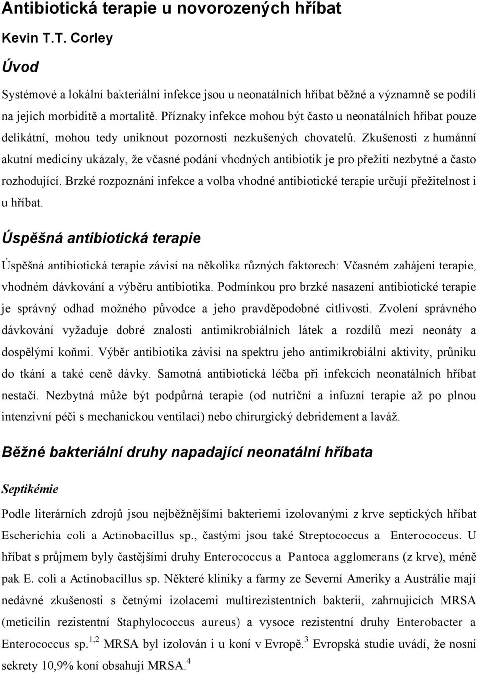 Zkušenosti z humánní akutní medicíny ukázaly, že včasné podání vhodných antibiotik je pro přežití nezbytné a často rozhodující.