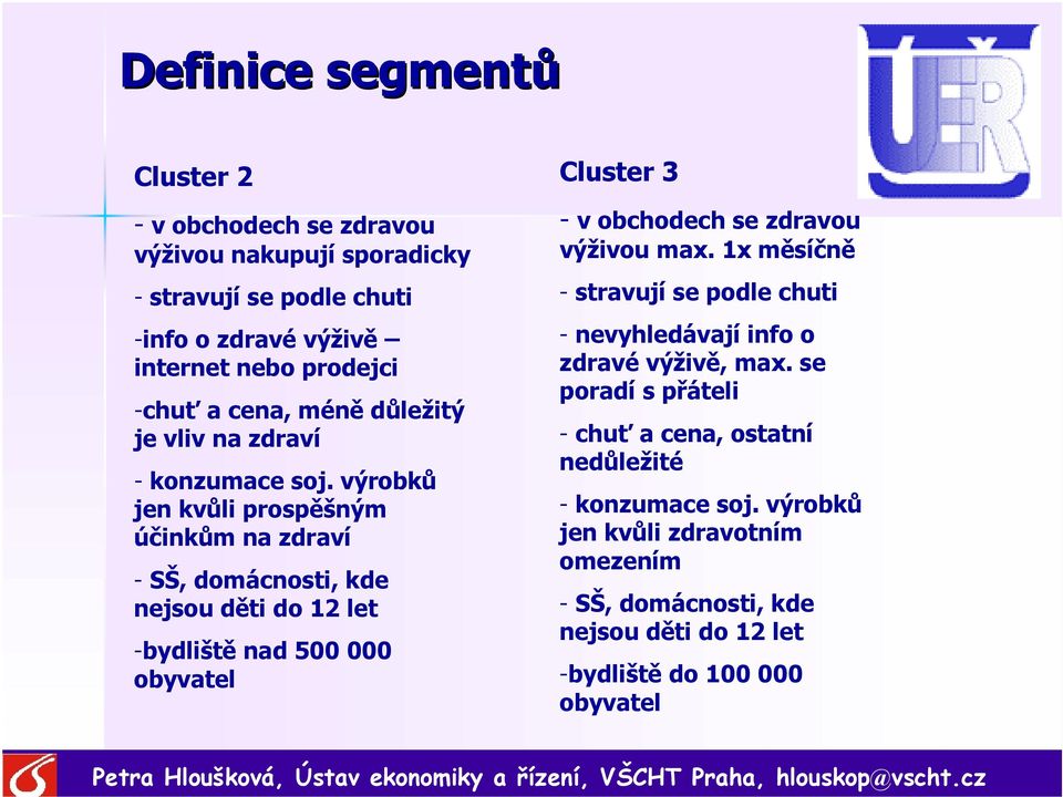 výrobků jen kvůli prospěšným účinkům na zdraví - SŠ, domácnosti, kde nejsou děti do 12 let -bydliště nad 500 000 obyvatel Cluster 3 - v obchodech se zdravou