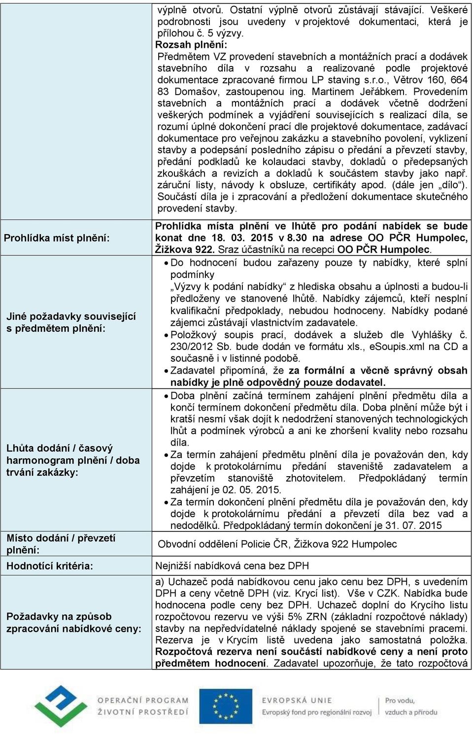 Rozsah plnění: Předmětem VZ provedení stavebních a montážních prací a dodávek stavebního díla v rozsahu a realizované podle projektové dokumentace zpracované firmou LP staving s.r.o., Větrov 160, 664 83 Domašov, zastoupenou ing.