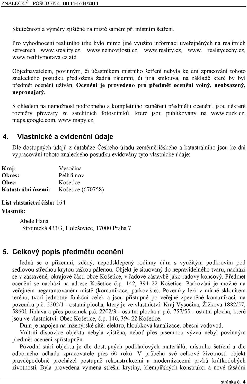 Objednavatelem, povinným, či účastníkem místního šetření nebyla ke dni zpracování tohoto znaleckého posudku předložena žádná nájemní, či jiná smlouva, na základě které by byl předmět ocenění užíván.